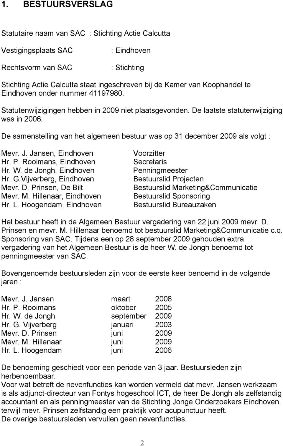 De samenstelling van het algemeen bestuur was op 31 december 2009 als volgt : Mevr. J. Jansen, Eindhoven Hr. P. Rooimans, Eindhoven Hr. W. de Jongh, Eindhoven Hr. G.Vijverberg, Eindhoven Mevr. D.