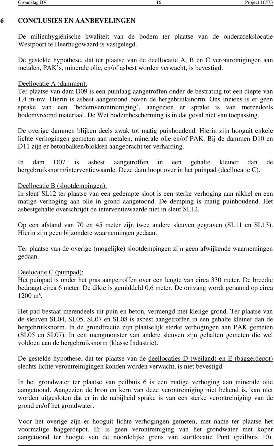 Deellocatie A (dammen): Ter plaatse van dam D9 is een puinlaag aangetroffen onder de bestrating tot een diepte van,4 mmv. Hierin is asbest aangetoond boven de hergebruiksnorm.