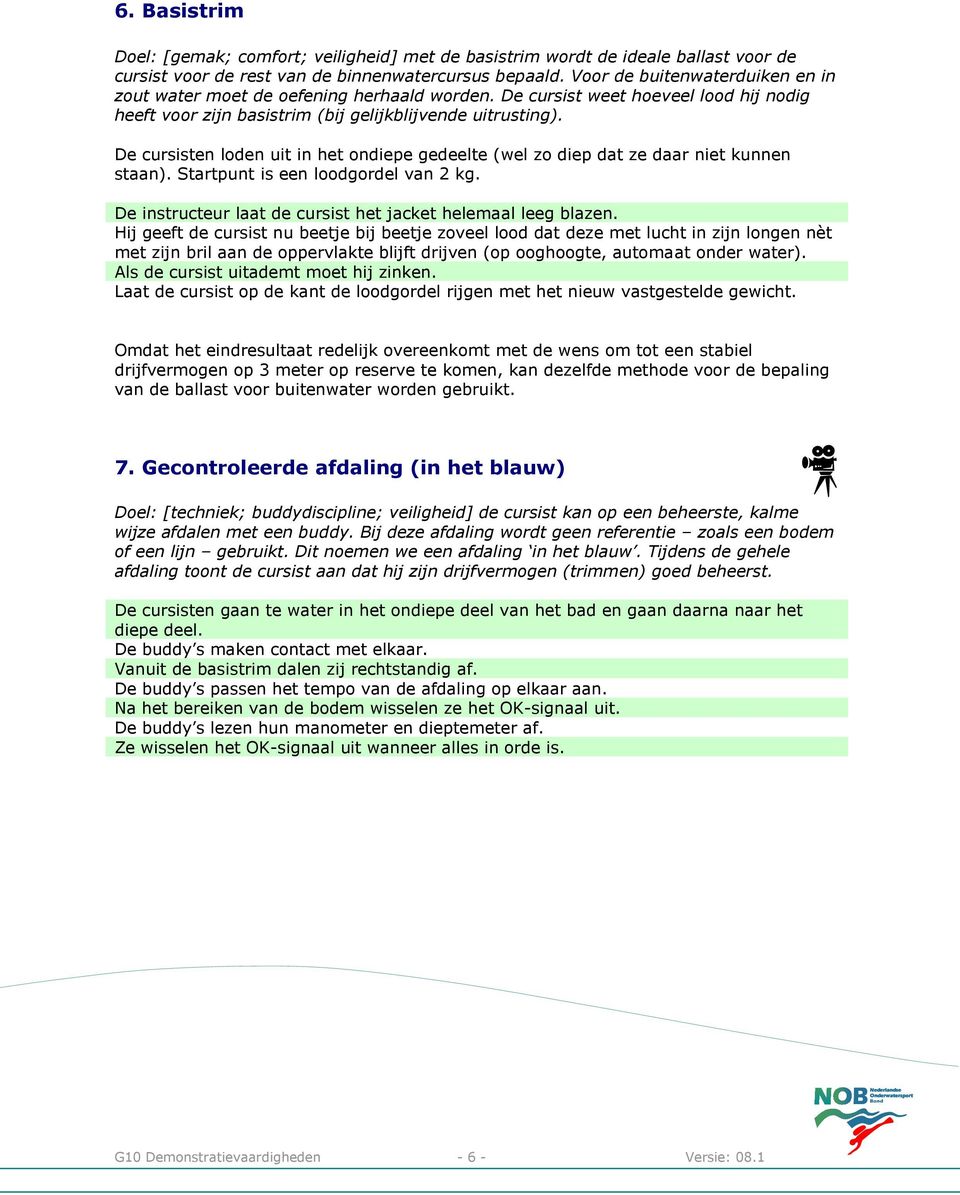 De cursisten loden uit in het ondiepe gedeelte (wel zo diep dat ze daar niet kunnen staan). Startpunt is een loodgordel van 2 kg. De instructeur laat de cursist het jacket helemaal leeg blazen.