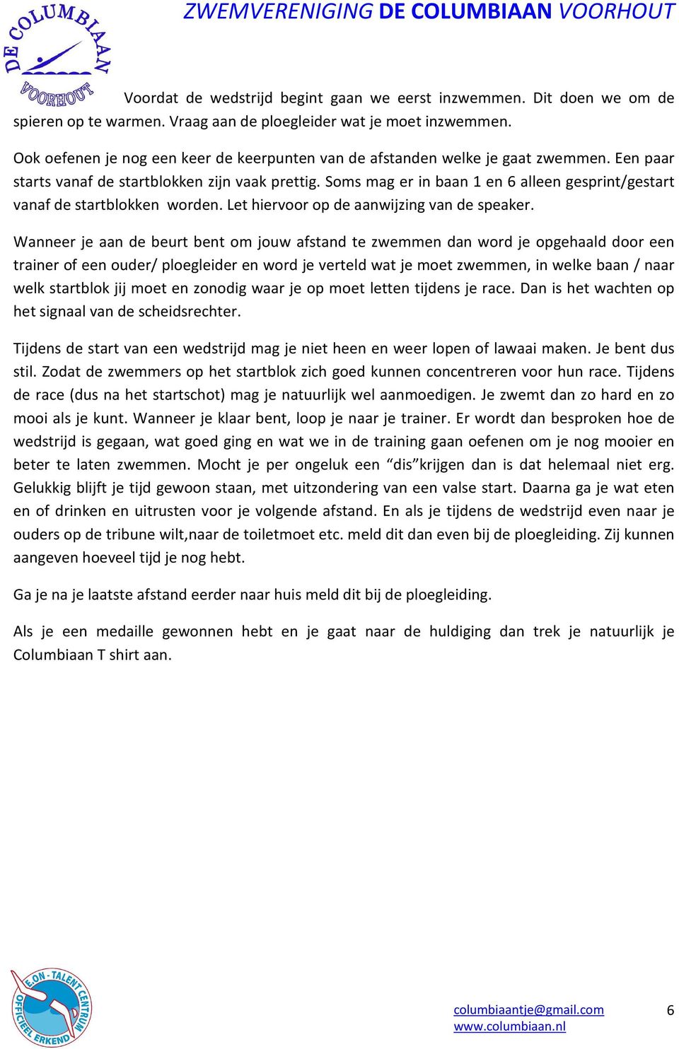 Soms mag er in baan 1 en 6 alleen gesprint/gestart vanaf de startblokken worden. Let hiervoor op de aanwijzing van de speaker.