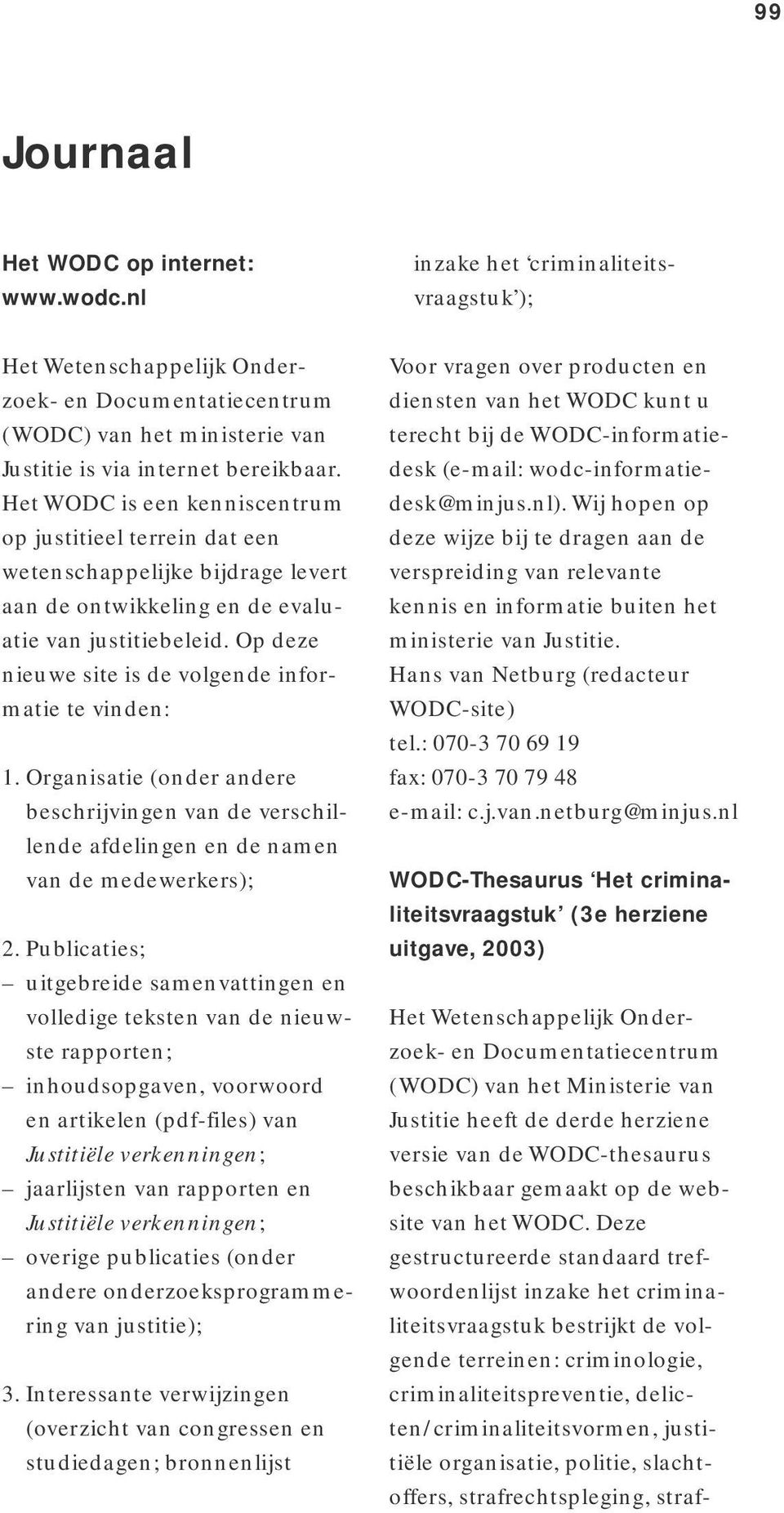 Het WODC is een kenniscentrum op justitieel terrein dat een wetenschappelijke bijdrage levert aan de ontwikkeling en de evaluatie van justitiebeleid.