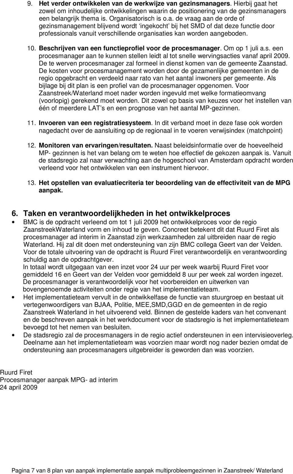 10. Beschrijven van een functieprofiel voor de procesmanager. Om op 1 juli a.s. een procesmanager aan te kunnen stellen leidt al tot snelle wervingsacties vanaf april 2009.