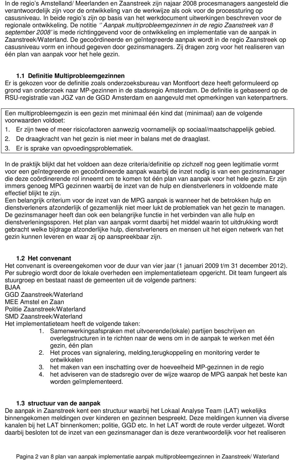 De notitie Aanpak multiprobleemgezinnen in de regio Zaanstreek van 8 september 2008 is mede richtinggevend voor de ontwikkeling en implementatie van de aanpak in Zaanstreek/Waterland.