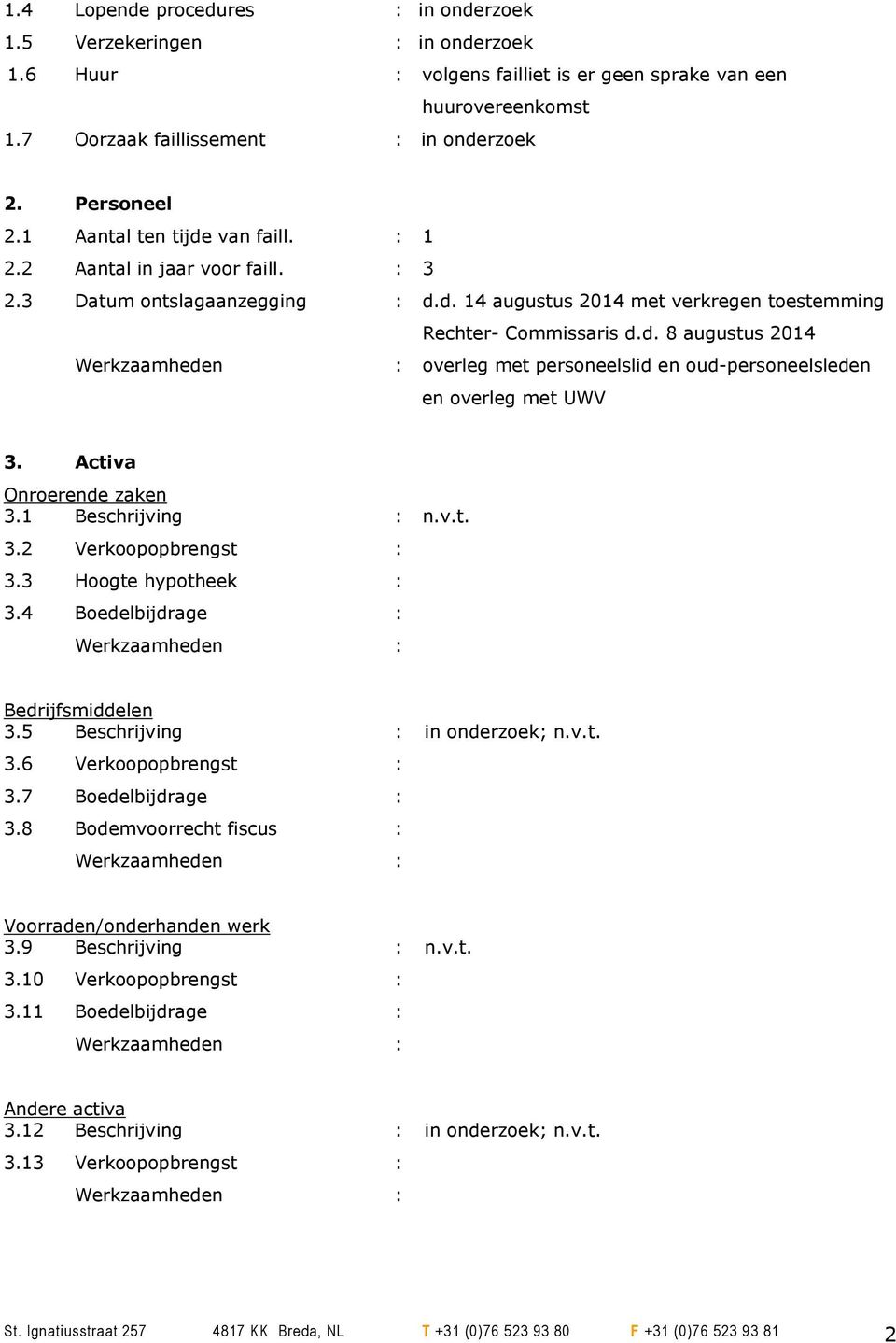 Activa Onroerende zaken 3.1 Beschrijving : n.v.t. 3.2 Verkoopopbrengst : 3.3 Hoogte hypotheek : 3.4 Boedelbijdrage : Bedrijfsmiddelen 3.5 Beschrijving : in onderzoek; n.v.t. 3.6 Verkoopopbrengst : 3.