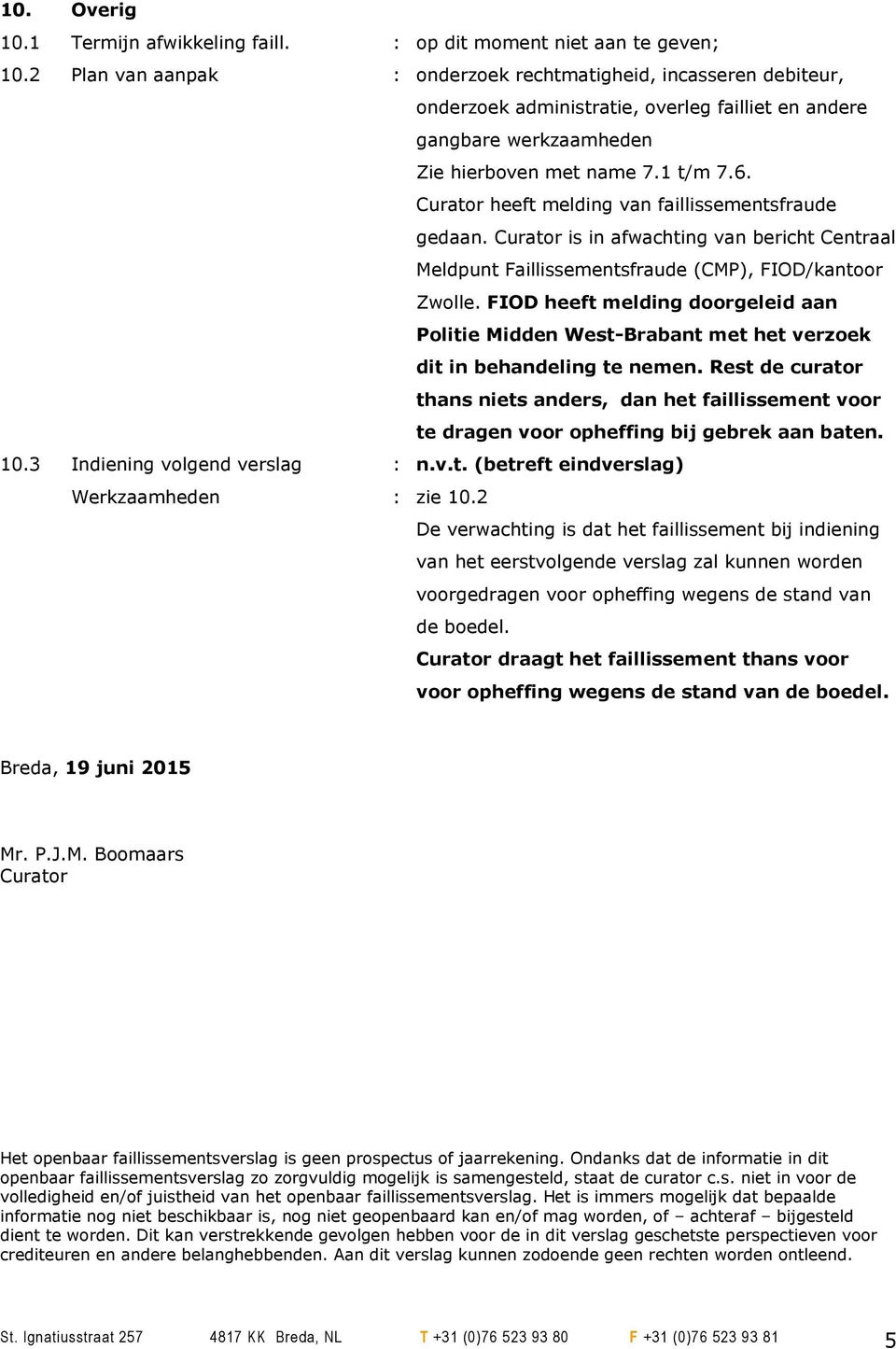 Curator heeft melding van faillissementsfraude gedaan. Curator is in afwachting van bericht Centraal Meldpunt Faillissementsfraude (CMP), FIOD/kantoor Zwolle.