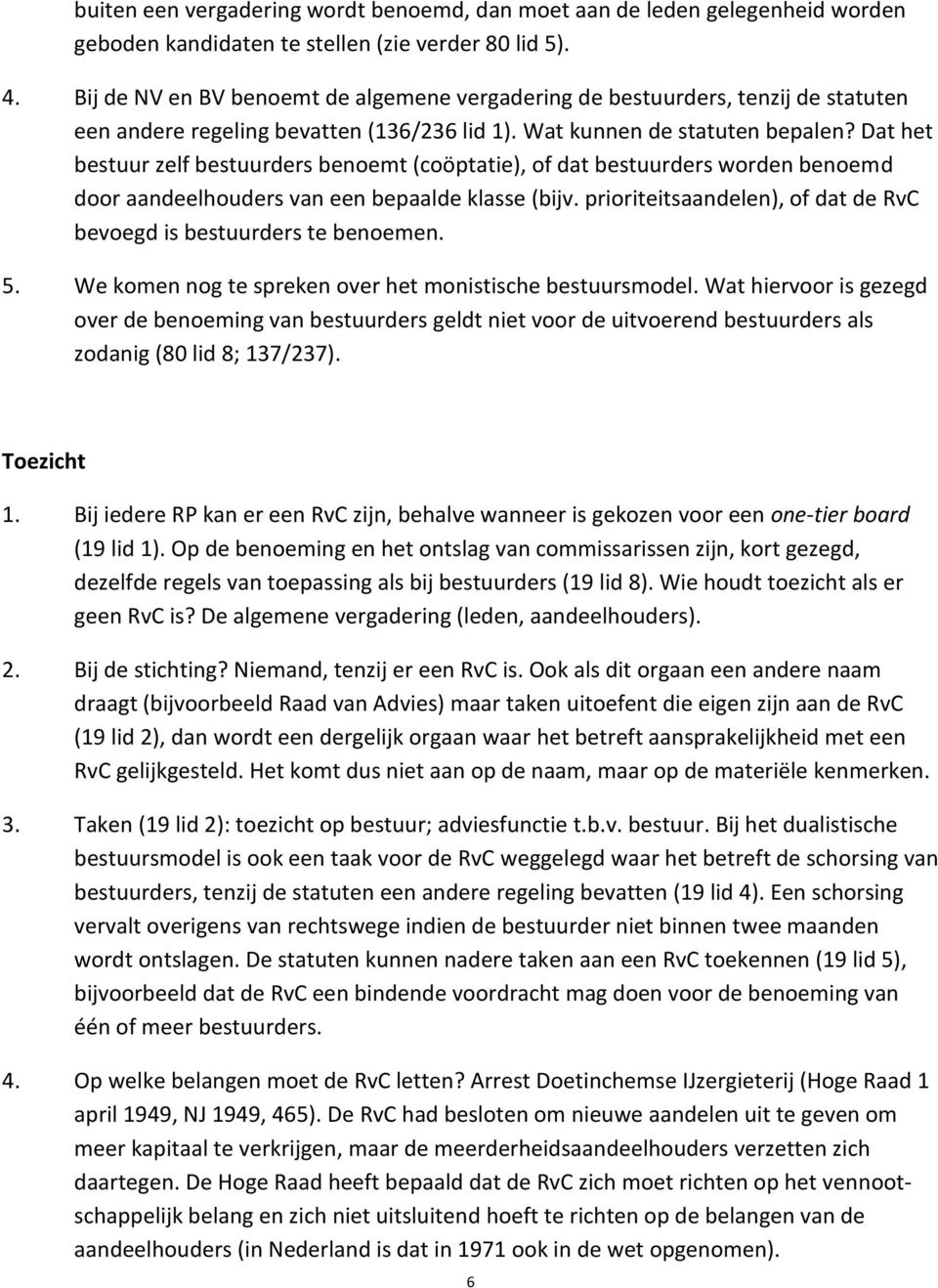 Dat het bestuur zelf bestuurders benoemt (coöptatie), of dat bestuurders worden benoemd door aandeelhouders van een bepaalde klasse (bijv.