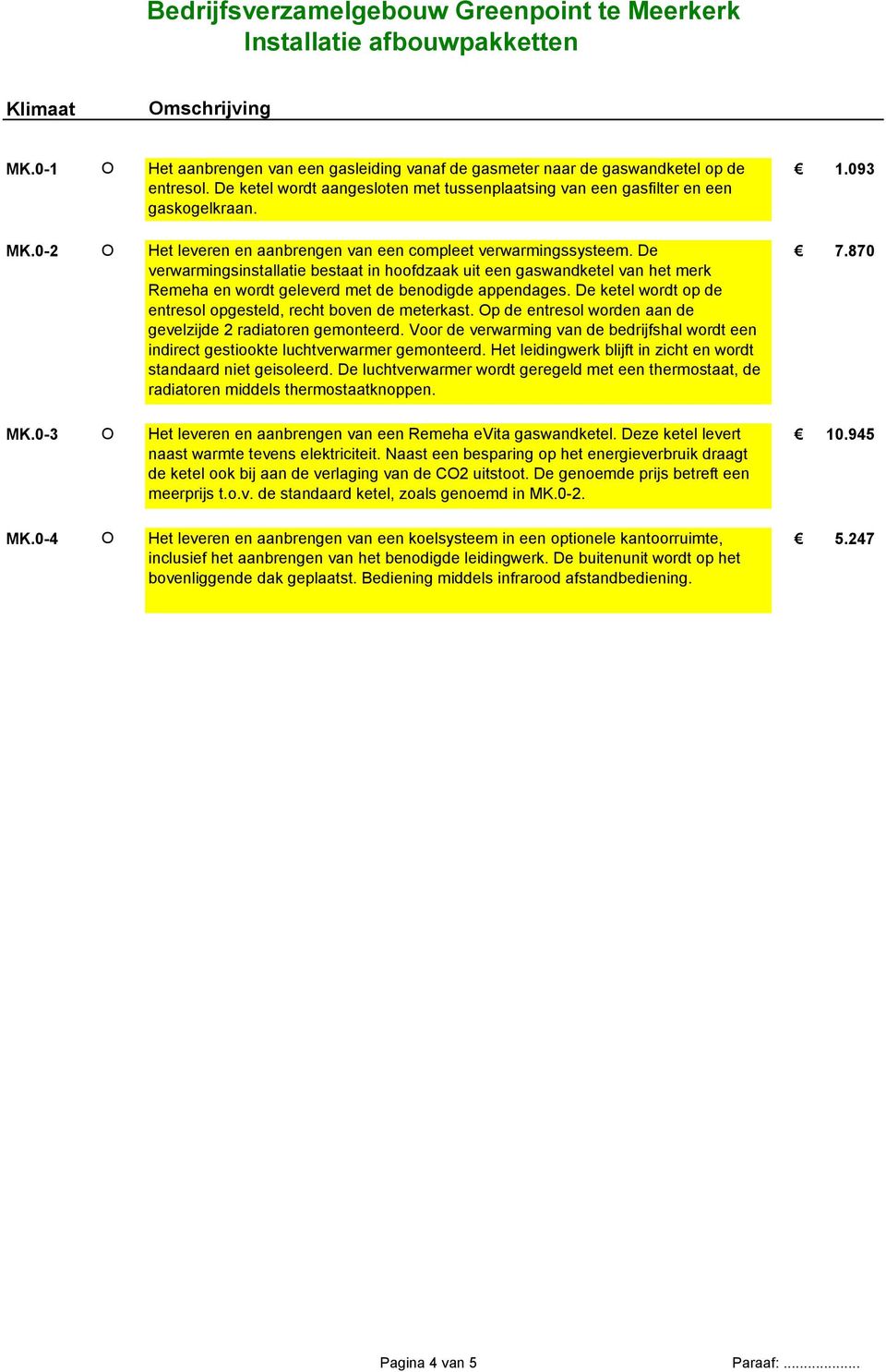 870 verwarmingsinstallatie bestaat in hoofdzaak uit een gaswandketel van het merk Remeha en wordt geleverd met de benodigde appendages.