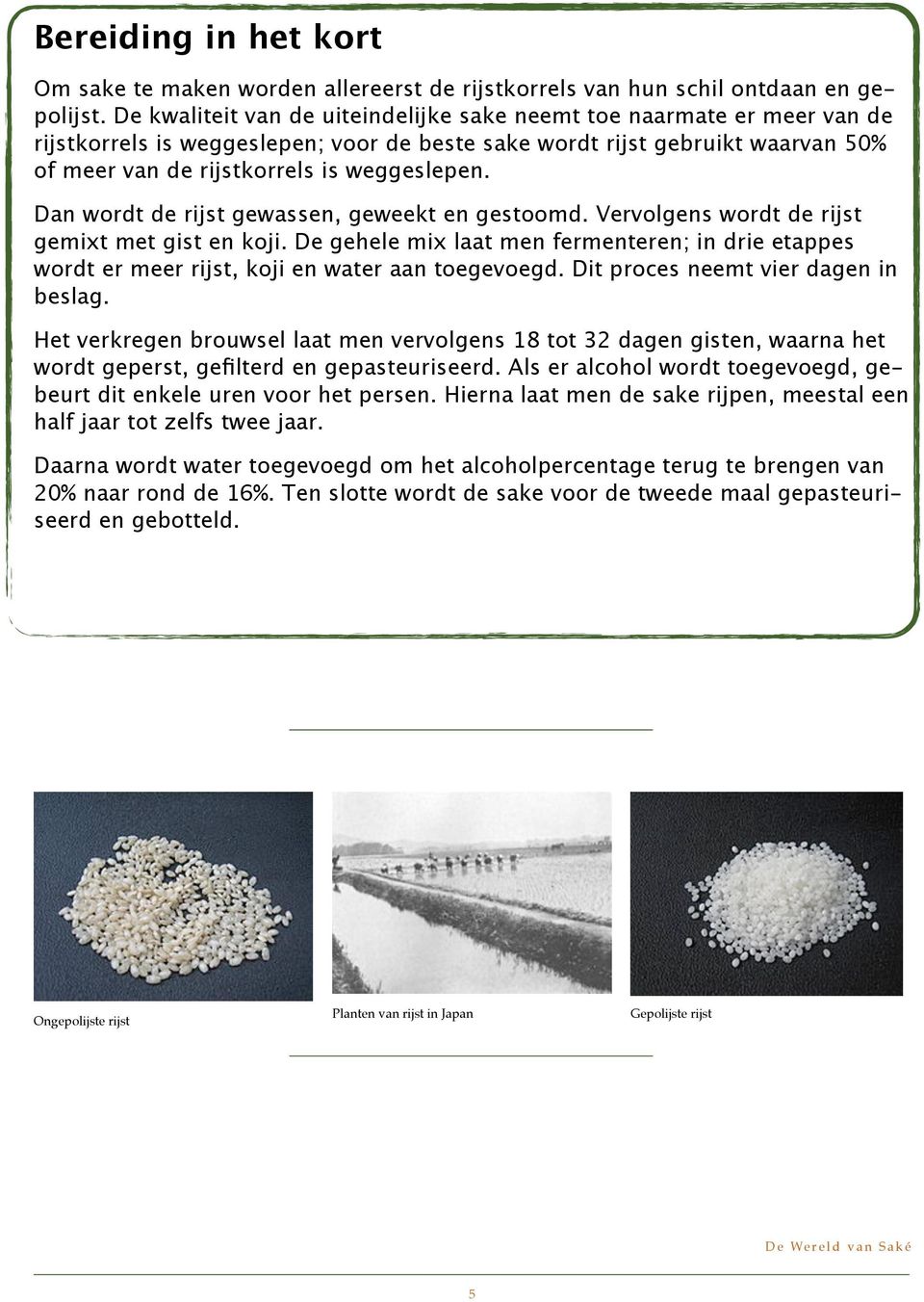 Dan wordt de rijst gewassen, geweekt en gestoomd. Vervolgens wordt de rijst gemixt met gist en koji.