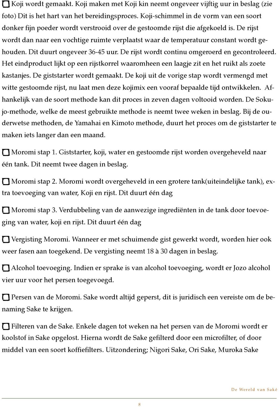 De rijst wordt dan naar een vochtige ruimte verplaatst waar de temperatuur constant wordt gehouden. Dit duurt ongeveer 36-45 uur. De rijst wordt continu omgeroerd en gecontroleerd.