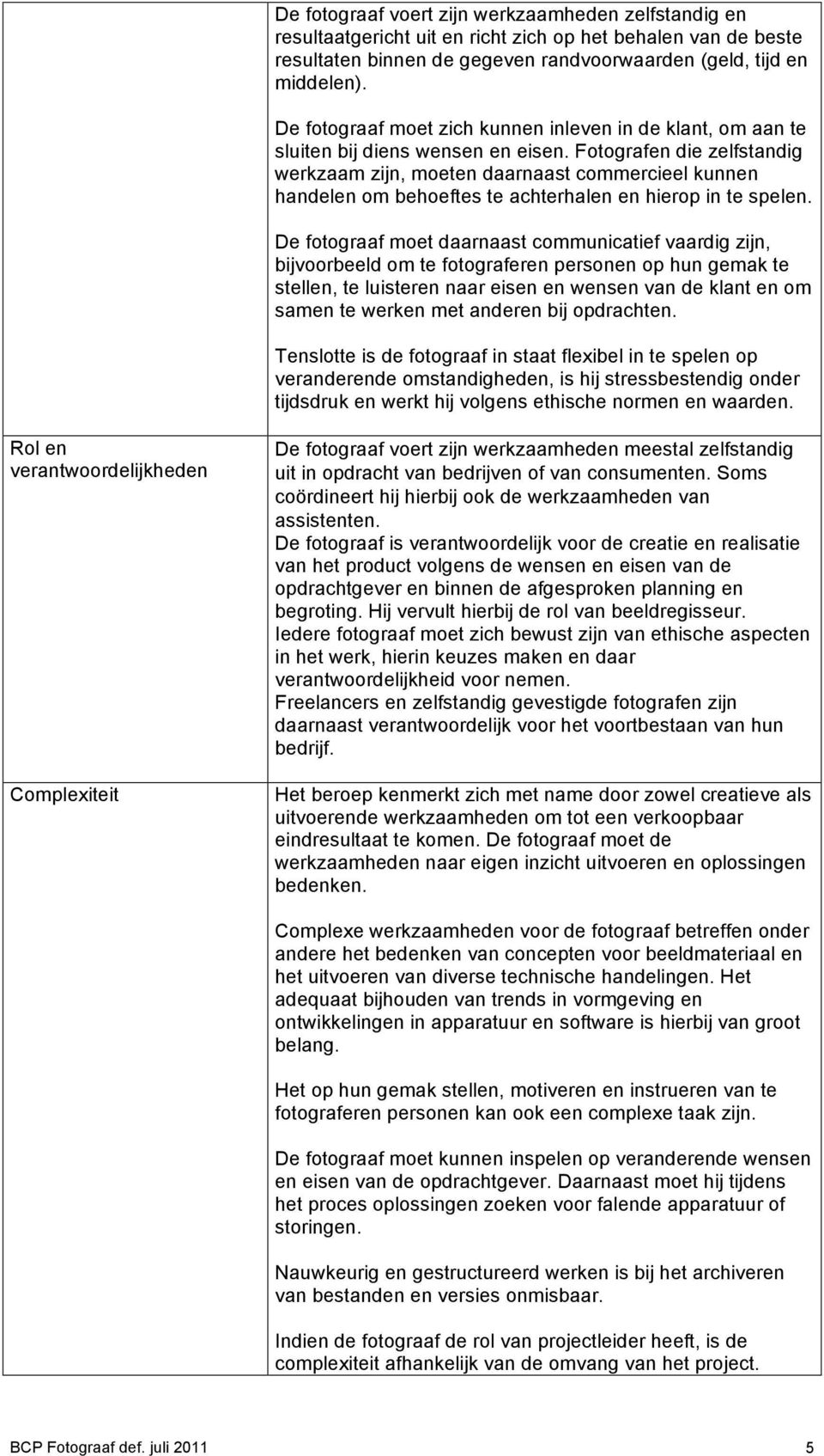 Fotografen die zelfstandig werkzaam zijn, moeten daarnaast commercieel kunnen handelen om behoeftes te achterhalen en hierop in te spelen.