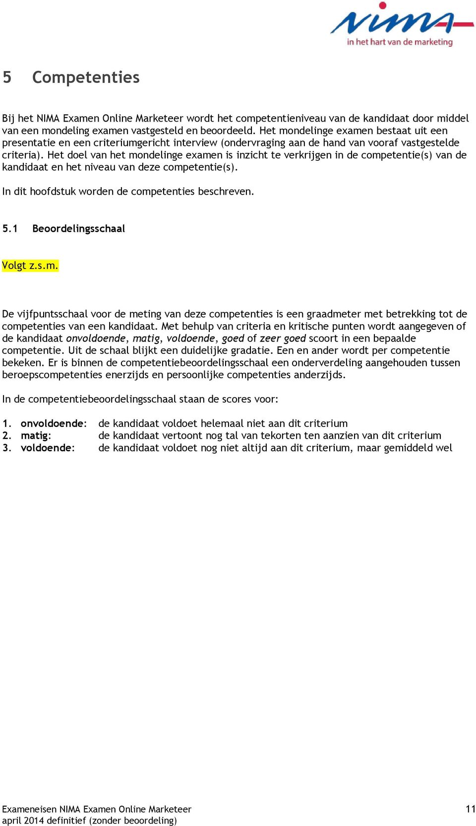 Het doel van het mondelinge examen is inzicht te verkrijgen in de competentie(s) van de kandidaat en het niveau van deze competentie(s). In dit hoofdstuk worden de competenties beschreven. 5.