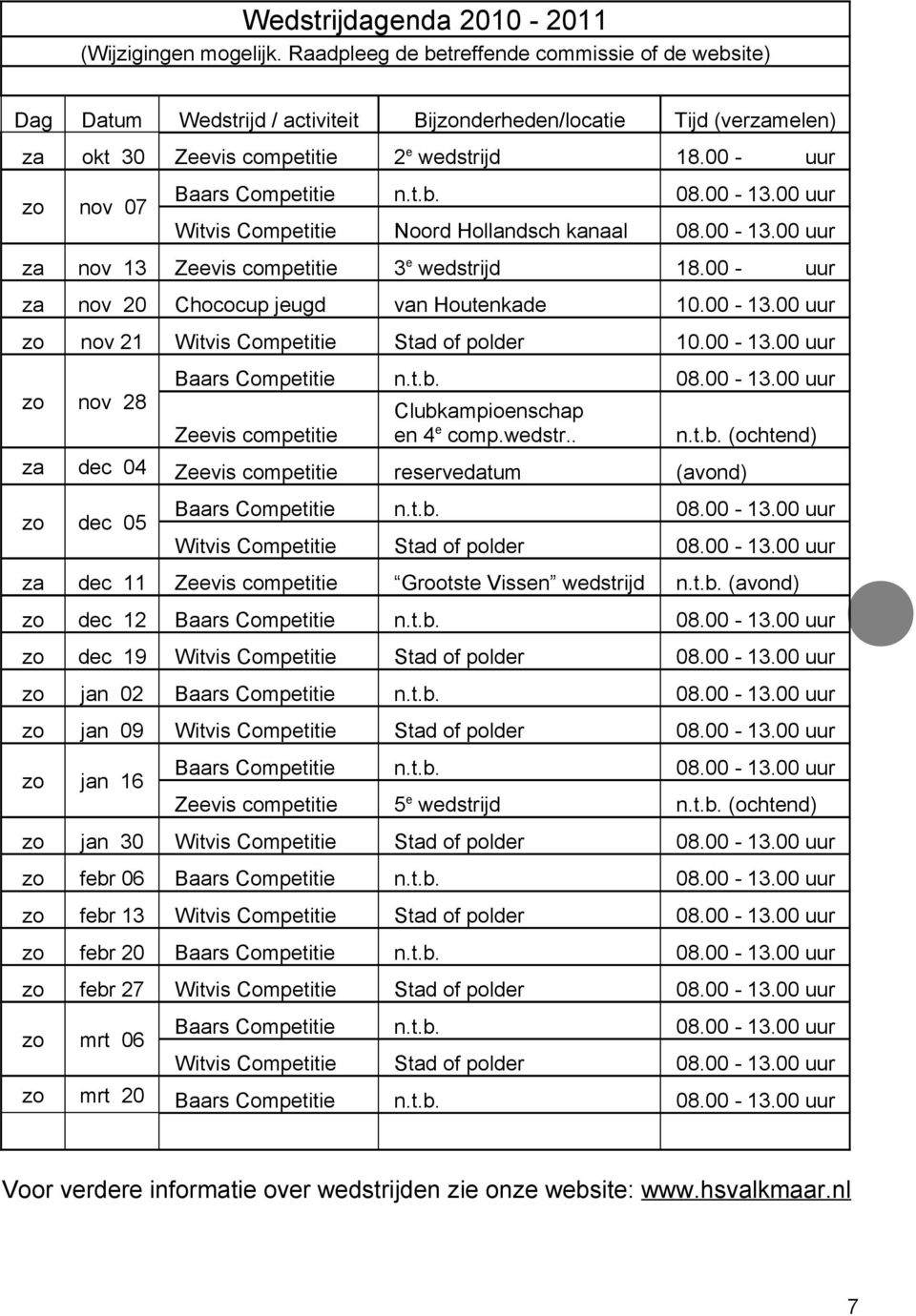 00 - nov 07 Noord Hollandsch kanaal uur za nov 13 Zeevis competitie 3e wedstrijd 18.00 - za nov 20 Chococup jeugd van Houtenkade 10.00-13.