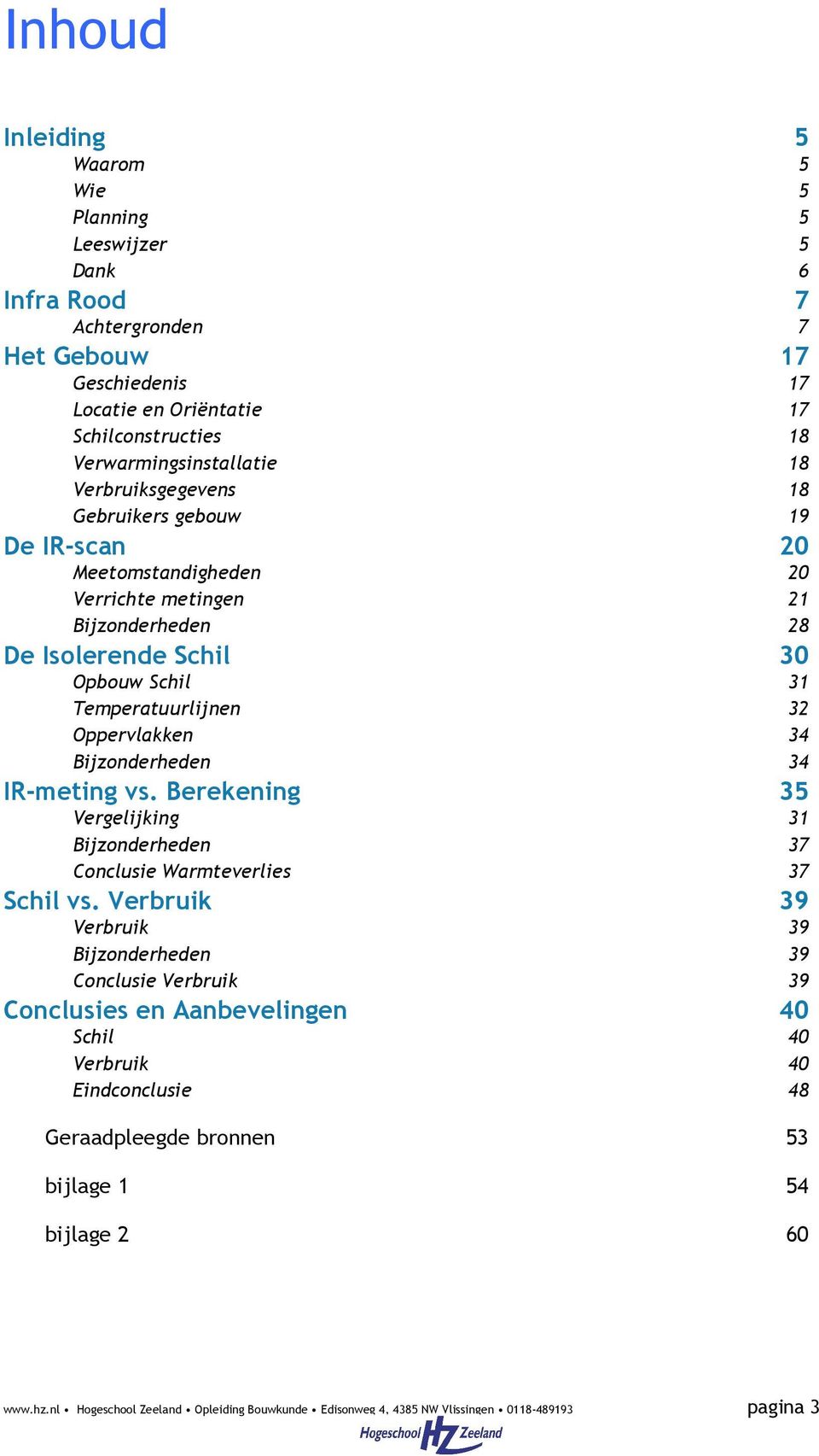 Bijzonderheden 34 IR-meting vs. Berekening 35 Vergelijking 31 Bijzonderheden 37 Conclusie Warmteverlies 37 Schil vs.