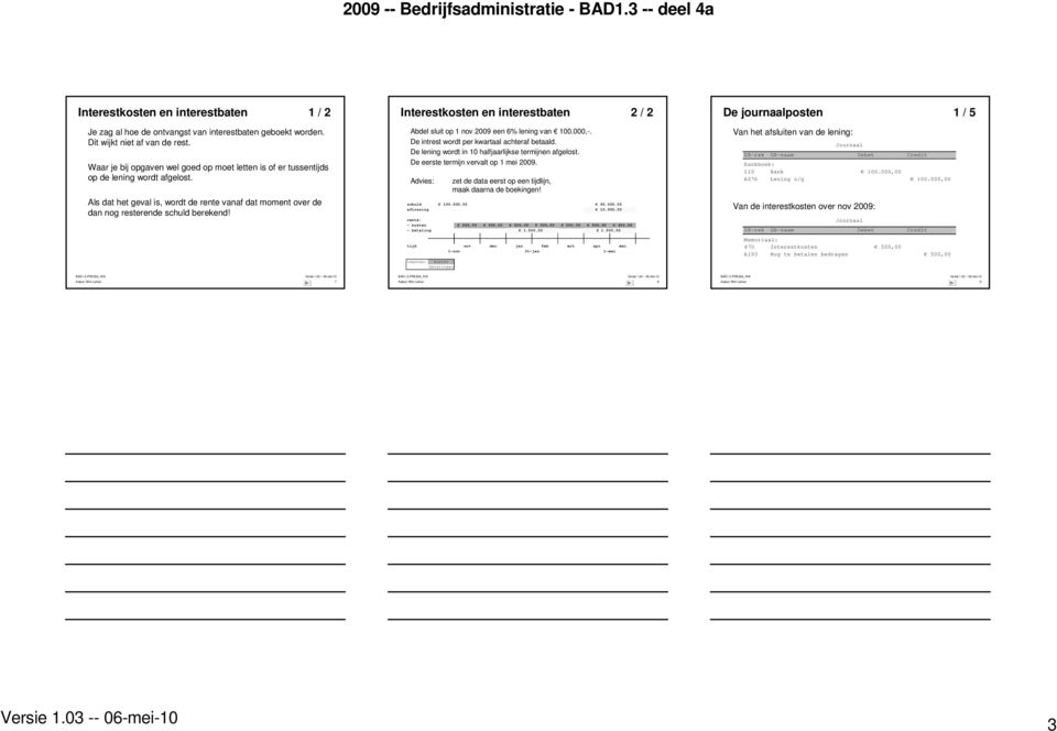 Interestkosten en interestbaten 2 / 2 Abdel sluit op 1 nov 2009 een 6% lening van 100.000,-. De intrest wordt per kwartaal achteraf betaald. De lening wordt in 10 halfjaarlijkse termijnen afgelost.