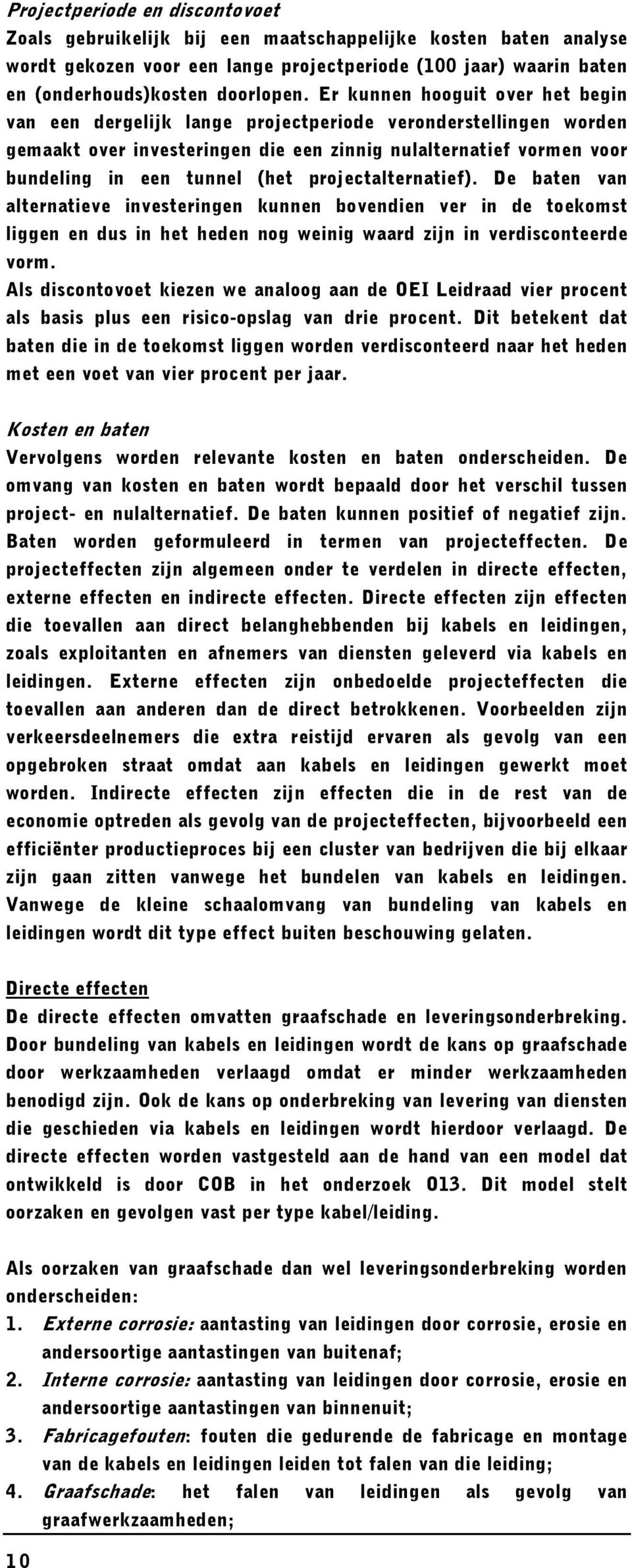 projectalternatief). De baten van alternatieve investeringen kunnen bovendien ver in de toekomst liggen en dus in het heden nog weinig waard zijn in verdisconteerde vorm.