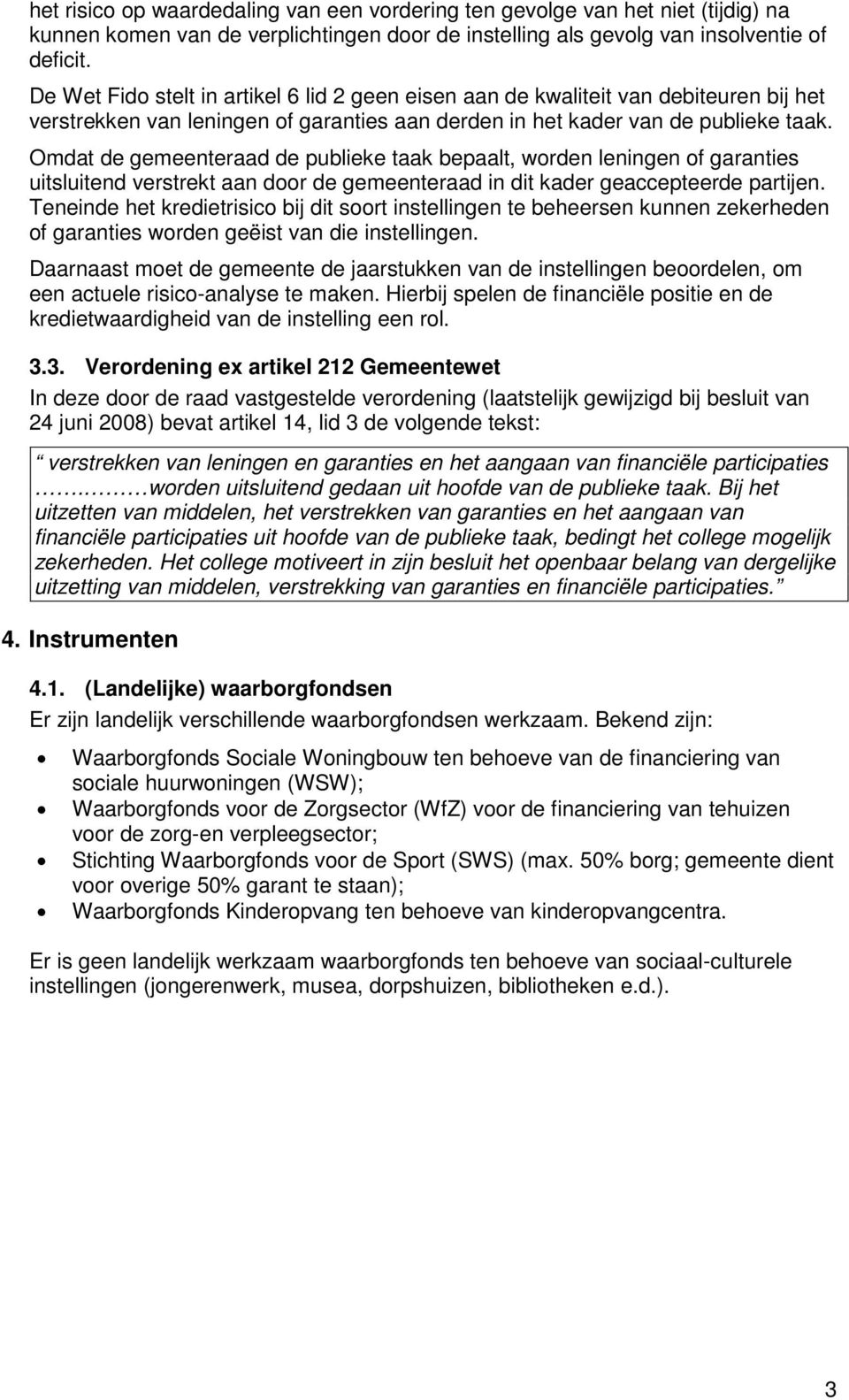 Omdat de gemeenteraad de publieke taak bepaalt, worden leningen of garanties uitsluitend verstrekt aan door de gemeenteraad in dit kader geaccepteerde partijen.