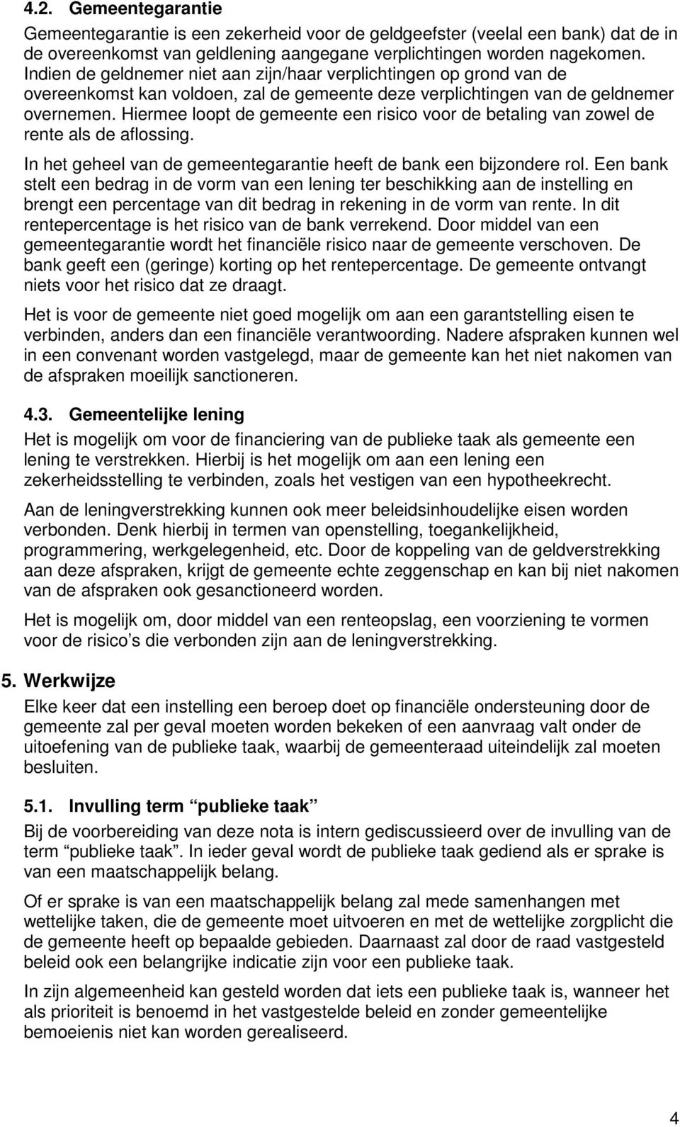 Hiermee loopt de gemeente een risico voor de betaling van zowel de rente als de aflossing. In het geheel van de gemeentegarantie heeft de bank een bijzondere rol.