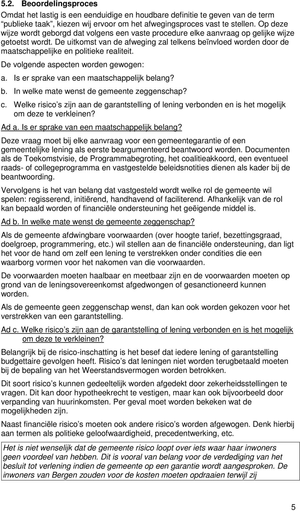 De uitkomst van de afweging zal telkens beïnvloed worden door de maatschappelijke en politieke realiteit. De volgende aspecten worden gewogen: a. Is er sprake van een maatschappelijk belang? b. In welke mate wenst de gemeente zeggenschap?