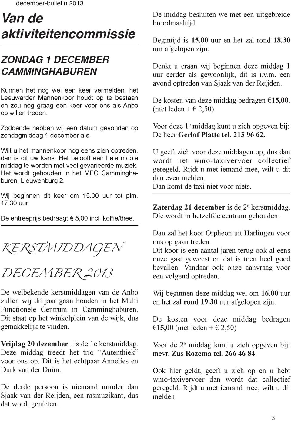 Het belooft een hele mooie middag te worden met veel gevarieerde muziek. Het wordt gehouden in het MFC Camminghaburen, Lieuwenburg 2. Wij beginnen dit keer om 15.00 uur tot plm. 17.30 uur.