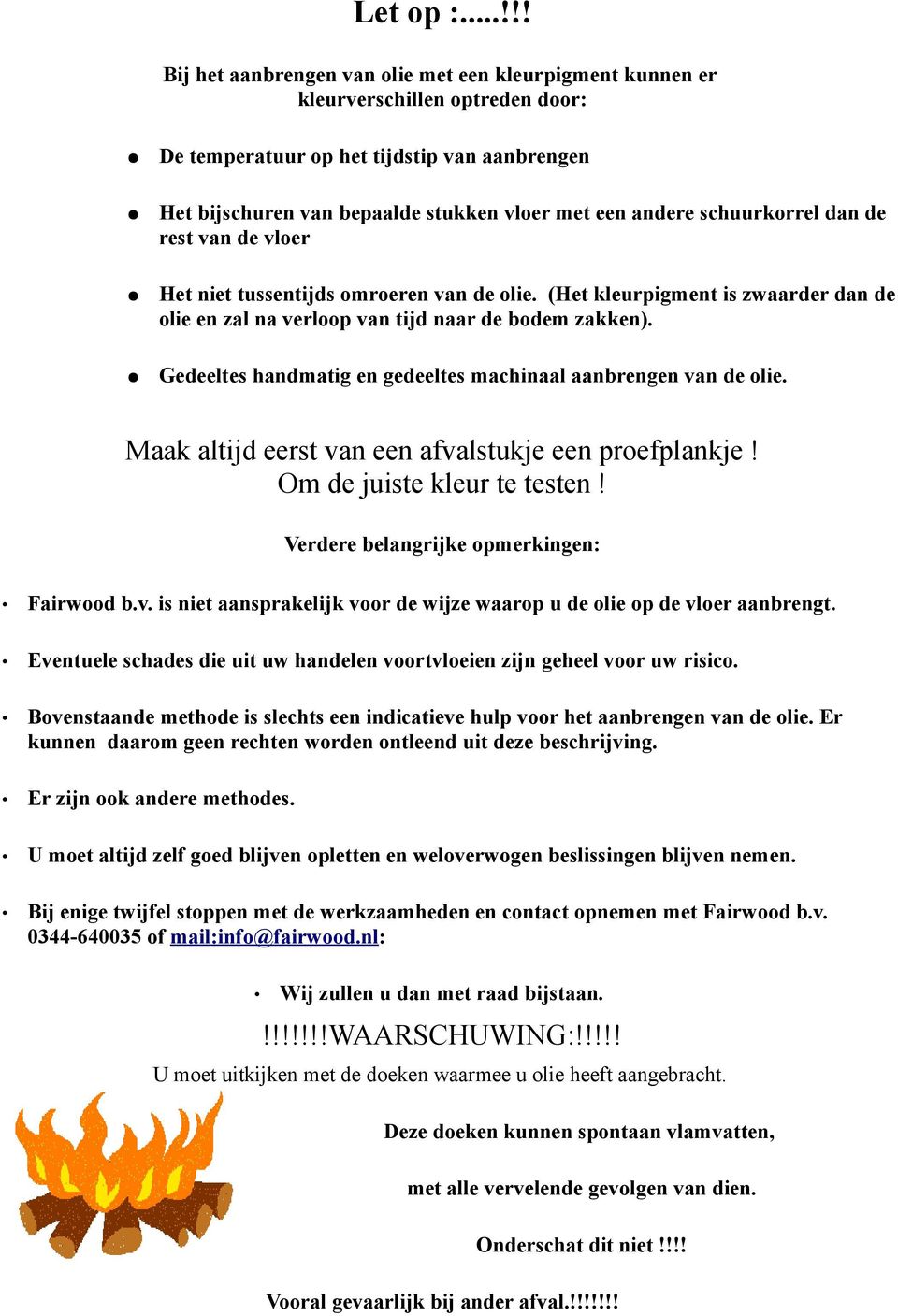 schuurkorrel dan de rest van de vloer Het niet tussentijds omroeren van de olie. (Het kleurpigment is zwaarder dan de olie en zal na verloop van tijd naar de bodem zakken).