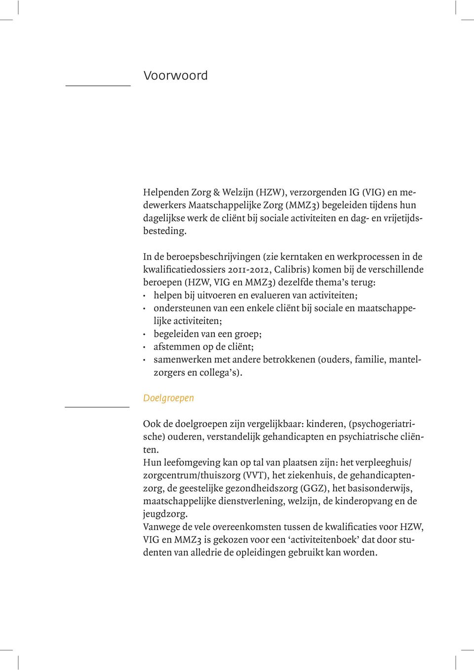 In de beroepsbeschrijvingen (zie kerntaken en werkprocessen in de kwalificatiedossiers 2011-2012, Calibris) komen bij de verschillende beroepen (HZW, VIG en MMZ3) dezelfde thema s terug: helpen bij