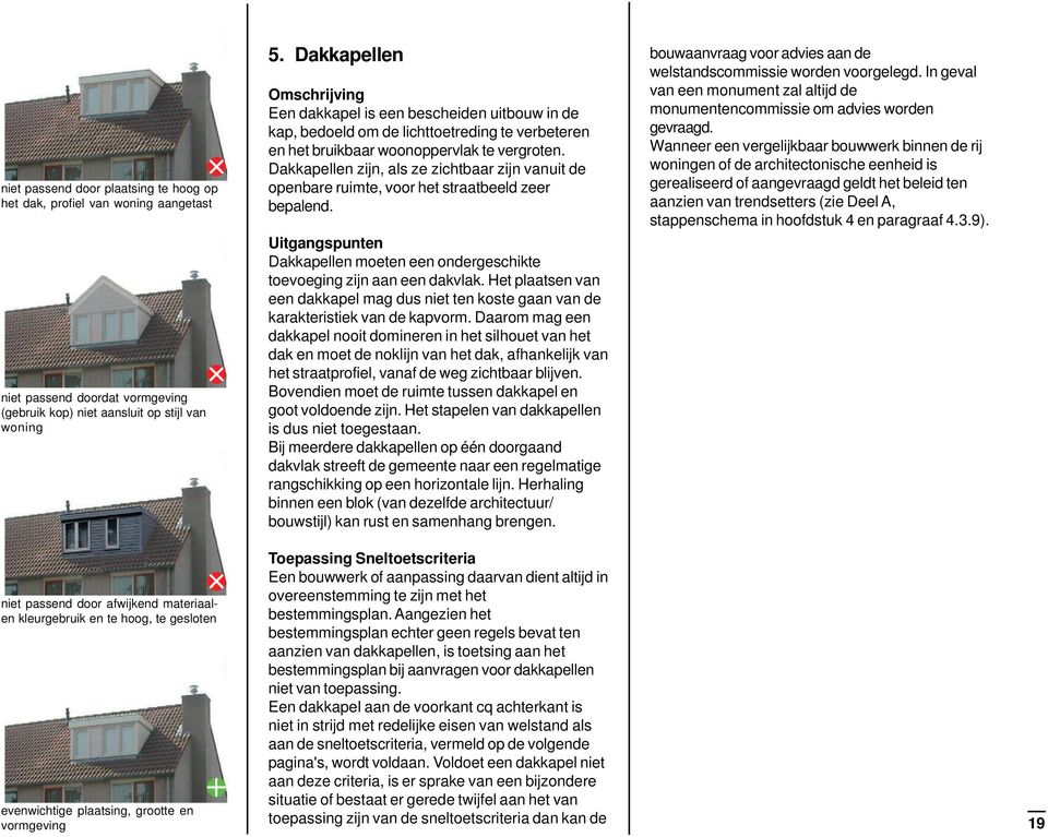 Dakkapellen zijn, als ze zichtbaar zijn vanuit de openbare ruimte, voor het straatbeeld zeer bepalend. Uitgangspunten Dakkapellen moeten een ondergeschikte toevoeging zijn aan een dakvlak.