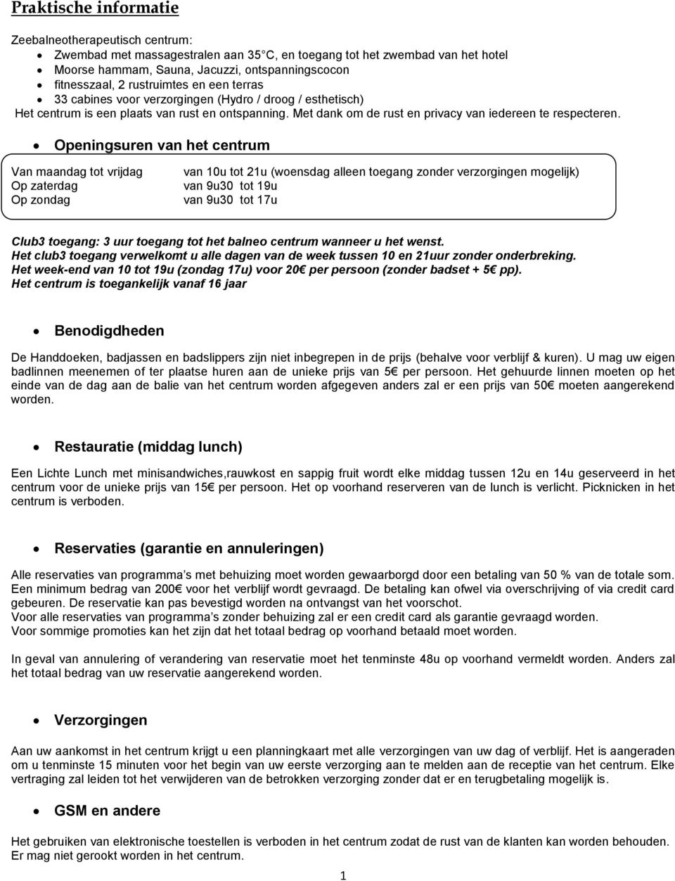 Openingsuren van het centrum Van maandag tot vrijdag Op zaterdag Op zondag van 10u tot 21u (woensdag alleen toegang zonder verzorgingen mogelijk) van 9u30 tot 19u van 9u30 tot 17u Club3 toegang: 3