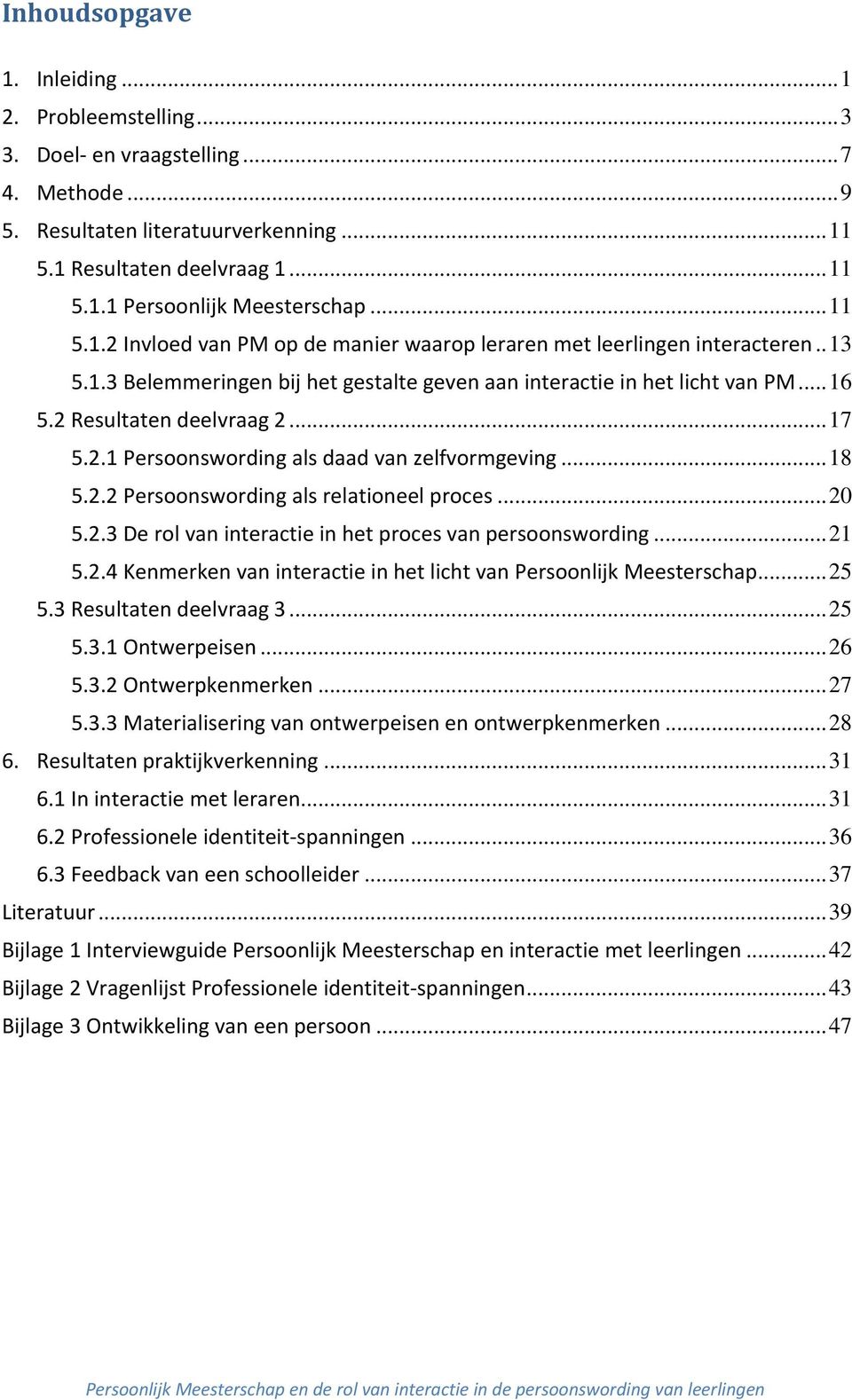 .. 17 5.2.1 Persoonswording als daad van zelfvormgeving... 18 5.2.2 Persoonswording als relationeel proces... 20 5.2.3 De rol van interactie in het proces van persoonswording... 21 5.2.4 Kenmerken van interactie in het licht van Persoonlijk Meesterschap.