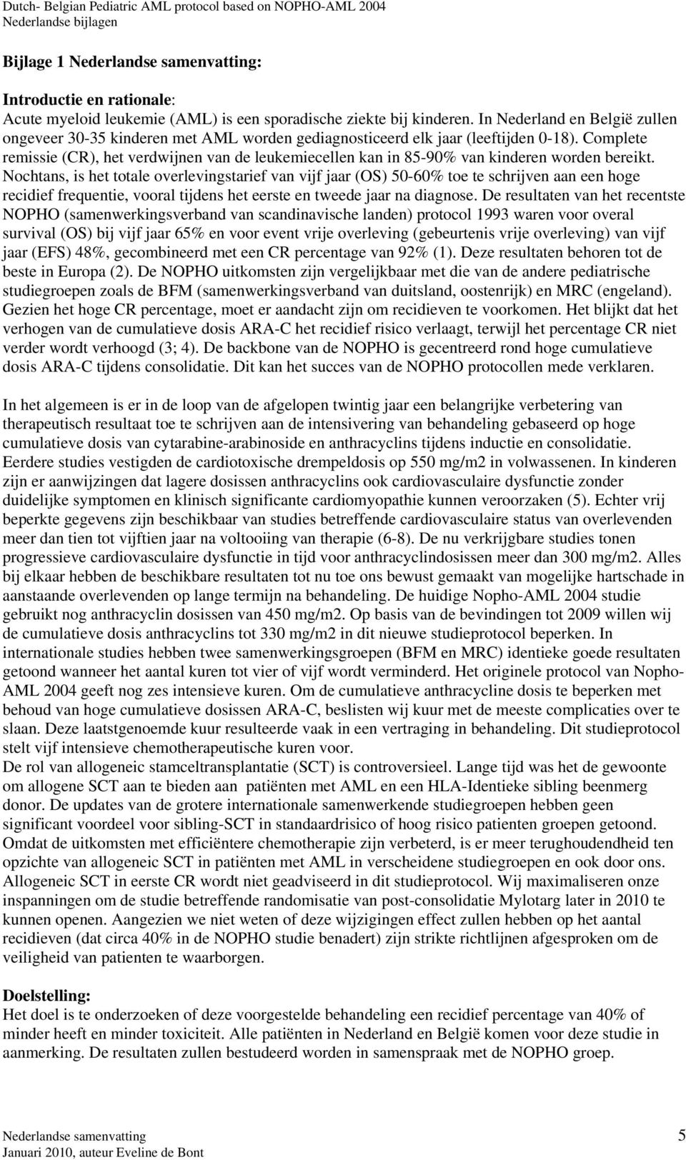 Complete remissie (CR), het verdwijnen van de leukemiecellen kan in 85-90% van kinderen worden bereikt.