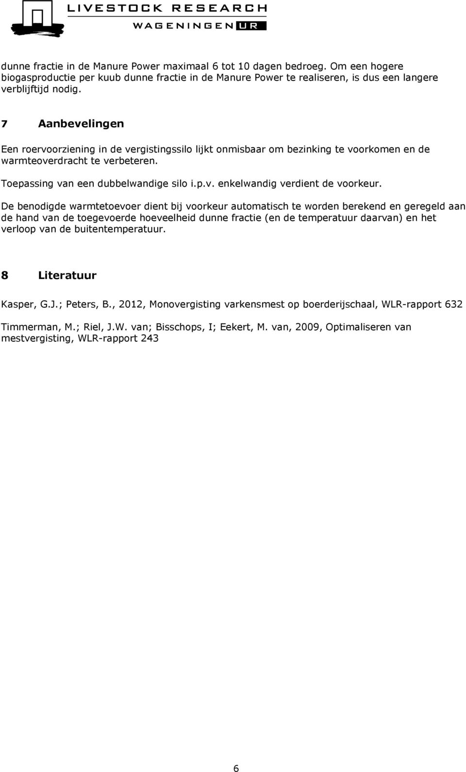 De benodigde warmtetoevoer dient bij voorkeur automatisch te worden berekend en geregeld aan de hand van de toegevoerde hoeveelheid dunne fractie (en de temperatuur daarvan) en het verloop van de