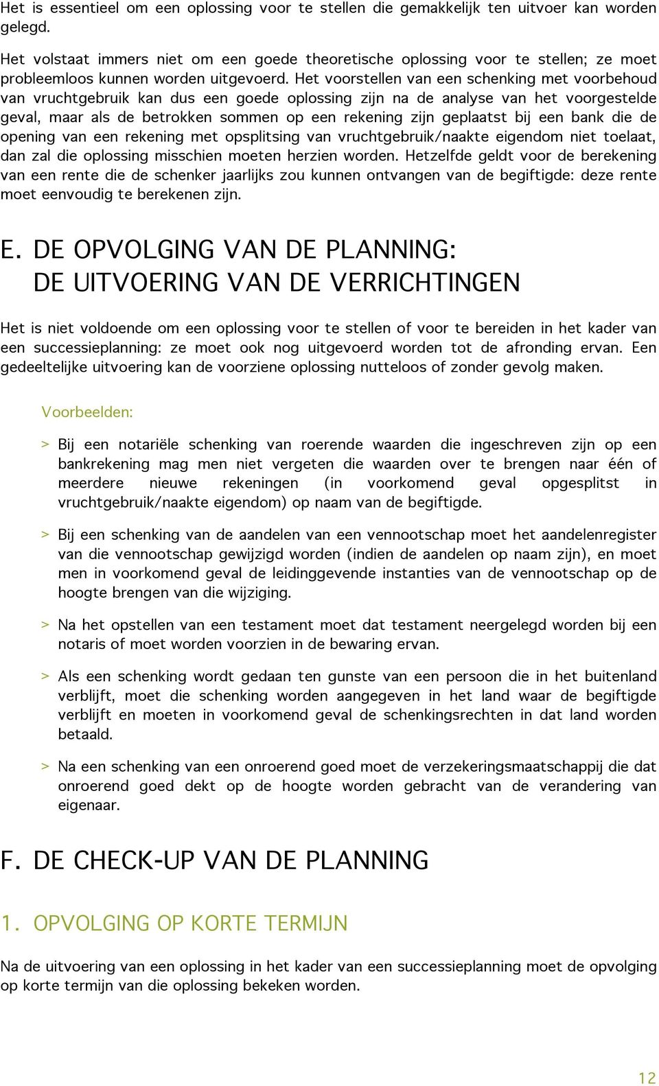 Het voorstellen van een schenking met voorbehoud van vruchtgebruik kan dus een goede oplossing zijn na de analyse van het voorgestelde geval, maar als de betrokken sommen op een rekening zijn