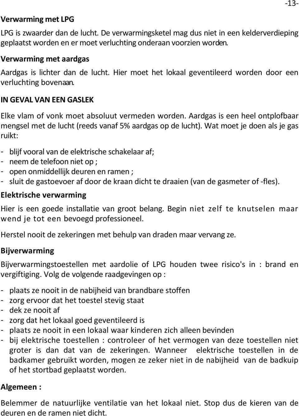 IN GEVAL VAN EEN GASLEK -13- Elke vlam of vonk moet absoluut vermeden worden. Aardgas is een heel ontplofbaar mengsel met de lucht (reeds vanaf 5% aardgas op de lucht).