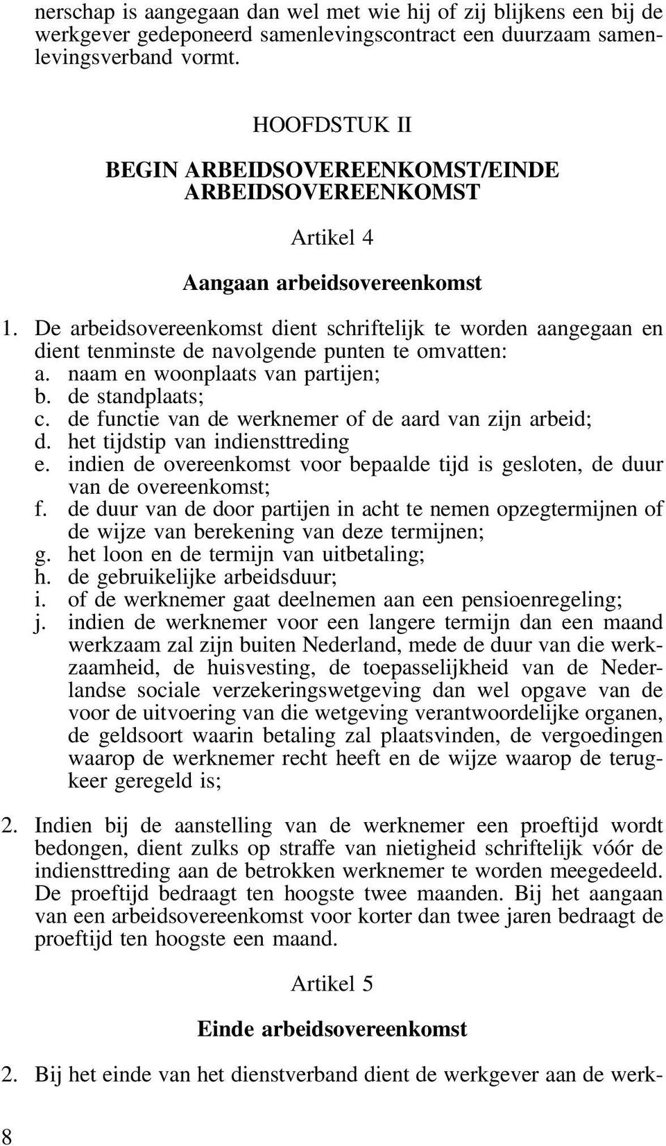 De arbeidsovereenkomst dient schriftelijk te worden aangegaan en dient tenminste de navolgende punten te omvatten: a. naam en woonplaats van partijen; b. de standplaats; c.