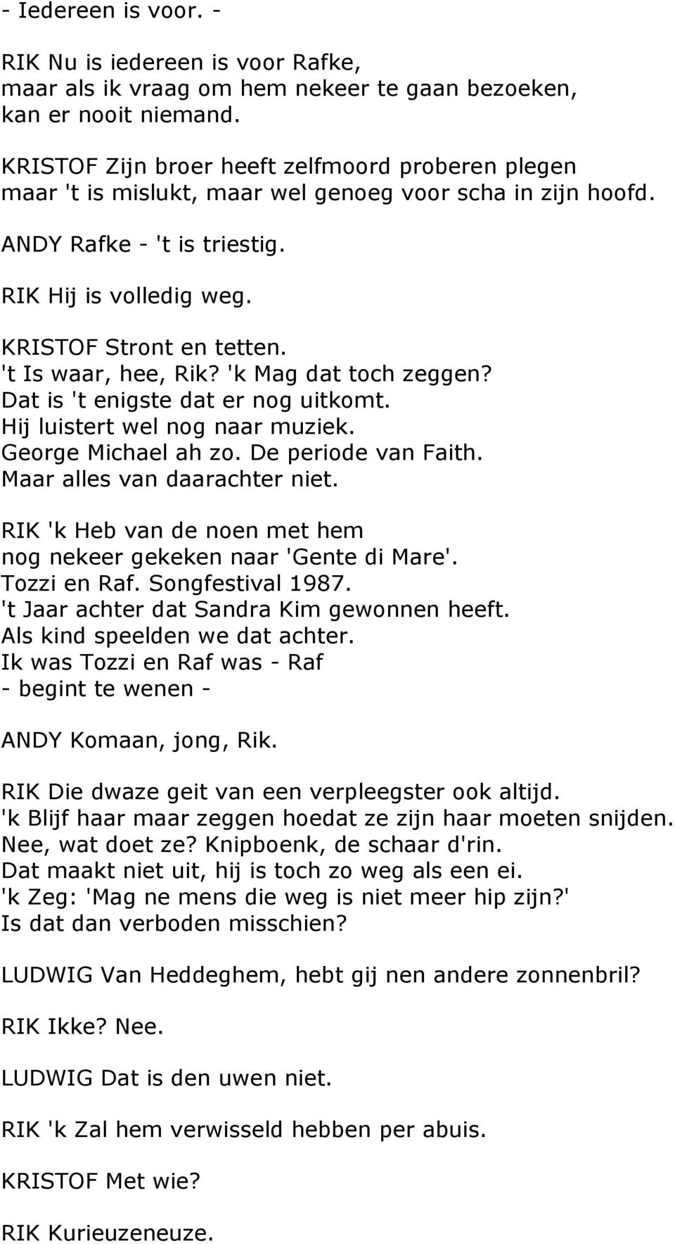 't Is waar, hee, Rik? 'k Mag dat toch zeggen? Dat is 't enigste dat er nog uitkomt. Hij luistert wel nog naar muziek. George Michael ah zo. De periode van Faith. Maar alles van daarachter niet.