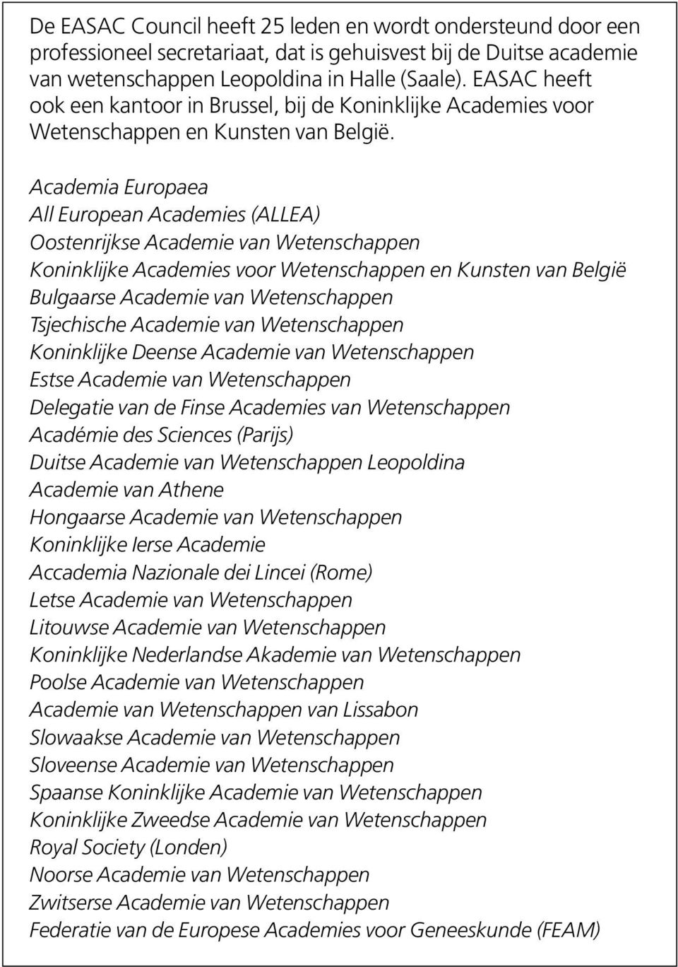 Academia Europaea All European Academies (ALLEA) Oostenrijkse Academie van Wetenschappen Koninklijke Academies voor Wetenschappen en Kunsten van België Bulgaarse Academie van Wetenschappen