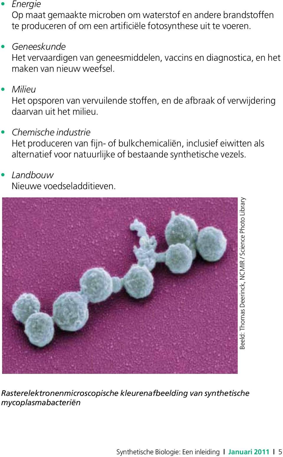 Milieu Het opsporen van vervuilende stoffen, en de afbraak of verwijdering daarvan uit het milieu.