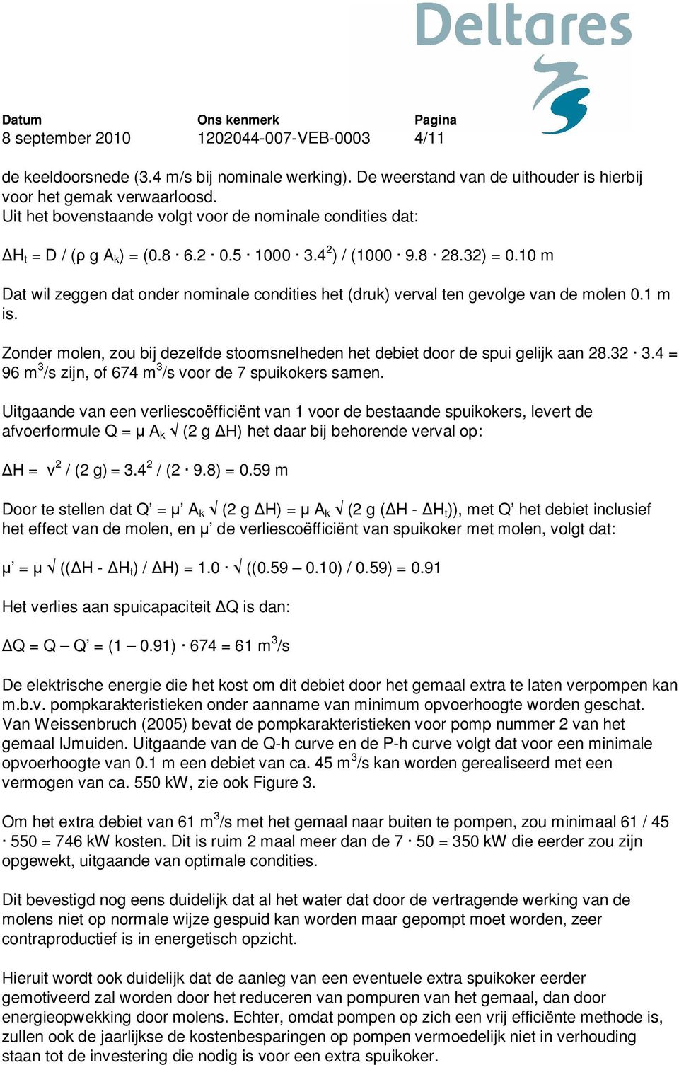 10 m Dat wil zeggen dat onder nominale condities het (druk) verval ten gevolge van de molen 0.1 m is. Zonder molen, zou bij dezelfde stoomsnelheden het debiet door de spui gelijk aan 28.32 3.