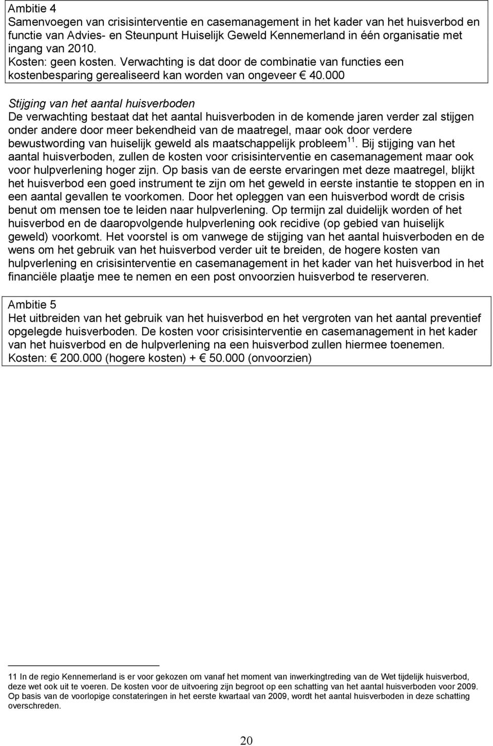 000 Stijging van het aantal huisverboden De verwachting bestaat dat het aantal huisverboden in de komende jaren verder zal stijgen onder andere door meer bekendheid van de maatregel, maar ook door