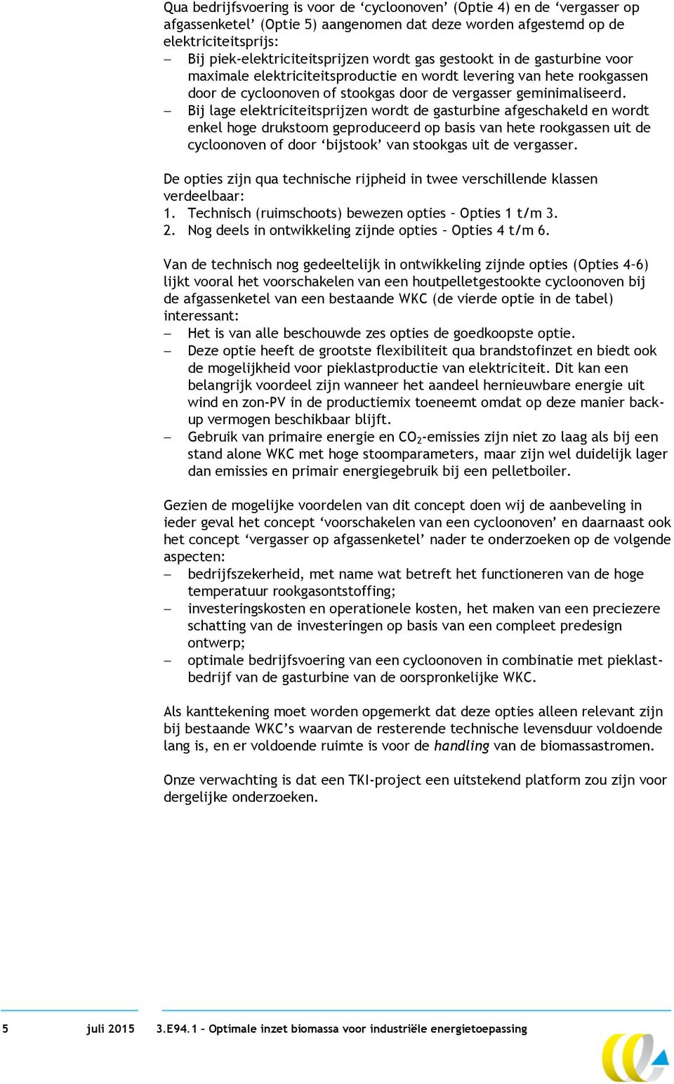 Bij lage elektriciteitsprijzen wordt de gasturbine afgeschakeld en wordt enkel hoge drukstoom geproduceerd op basis van hete rookgassen uit de cycloonoven of door bijstook van stookgas uit de