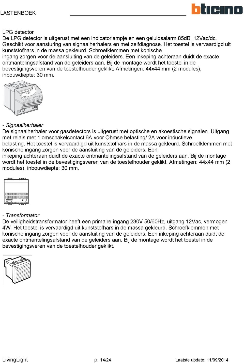 Een inkeping achteraan duidt de exacte ontmantelingsafstand van de geleiders aan. Bij de montage wordt het toestel in de bevestigingsveren van de toestelhouder geklikt.