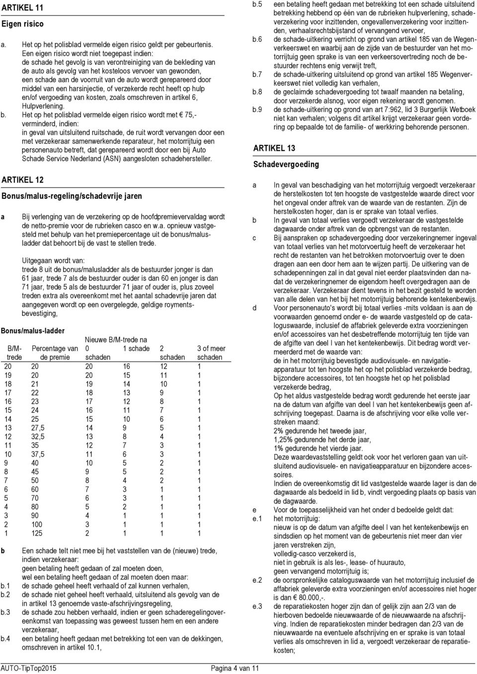 van de auto wordt gerepareerd door middel van een harsinjectie, of verzekerde recht heeft op hulp en/of vergoeding van kosten, zoals omschreven in artikel 6, Hulpverlening. b.