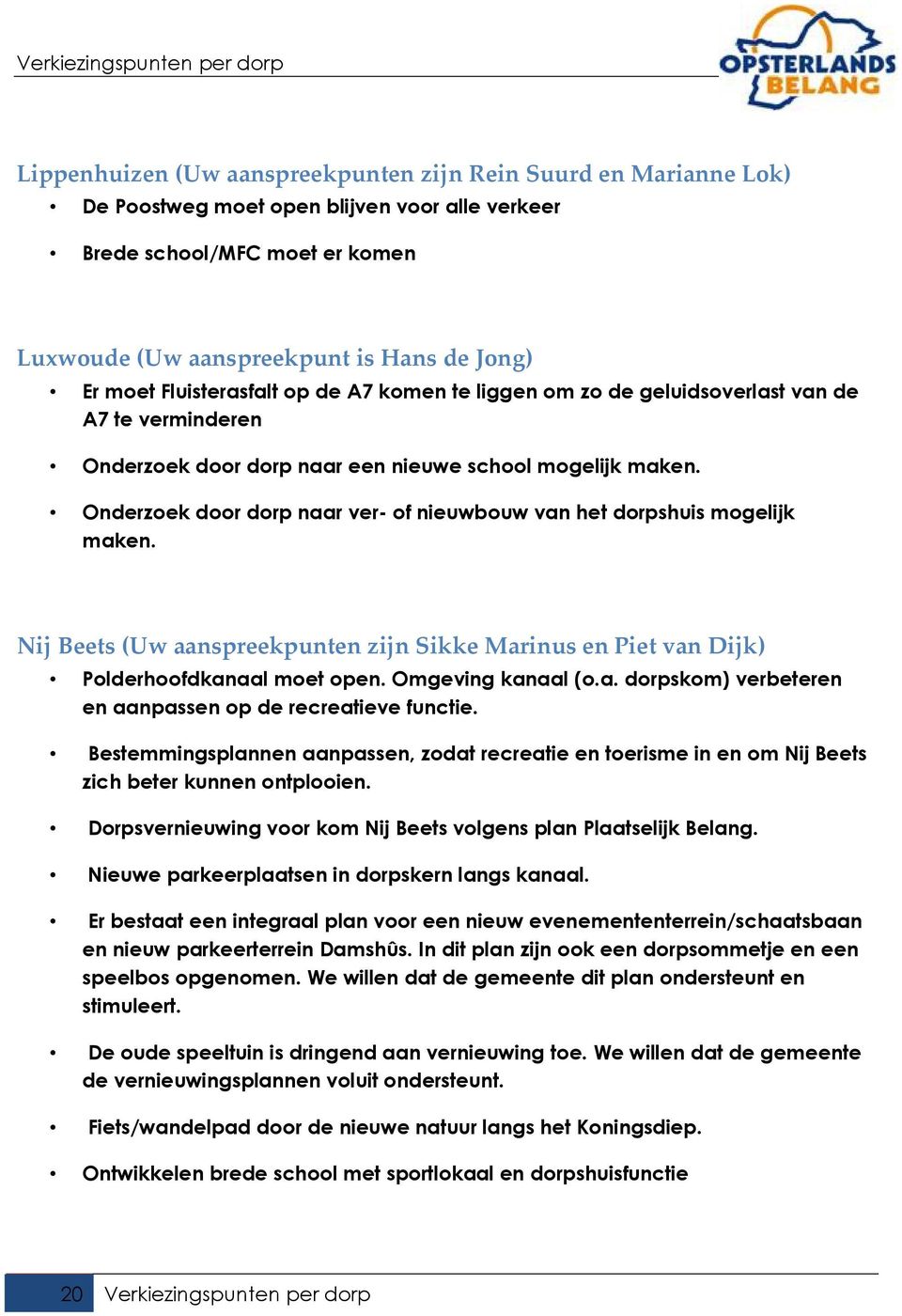 Onderzoek door dorp naar ver- of nieuwbouw van het dorpshuis mogelijk maken. Nij Beets (Uw aanspreekpunten zijn Sikke Marinus en Piet van Dijk) Polderhoofdkanaal moet open. Omgeving kanaal (o.a. dorpskom) verbeteren en aanpassen op de recreatieve functie.