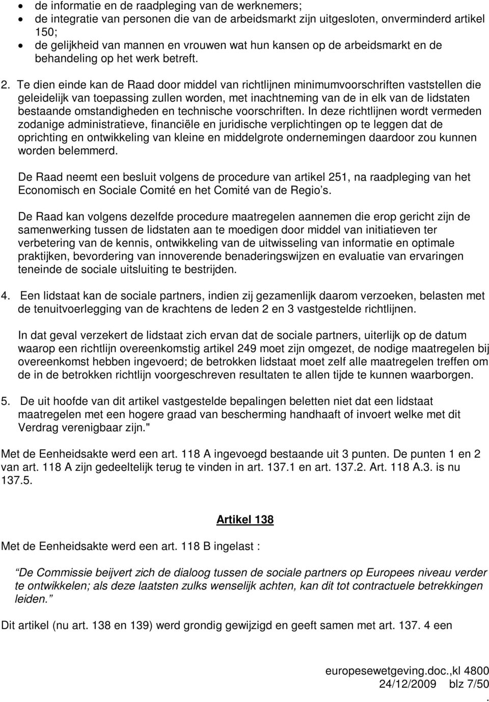 Te dien einde kan de Raad door middel van richtlijnen minimumvoorschriften vaststellen die geleidelijk van toepassing zullen worden, met inachtneming van de in elk van de lidstaten bestaande