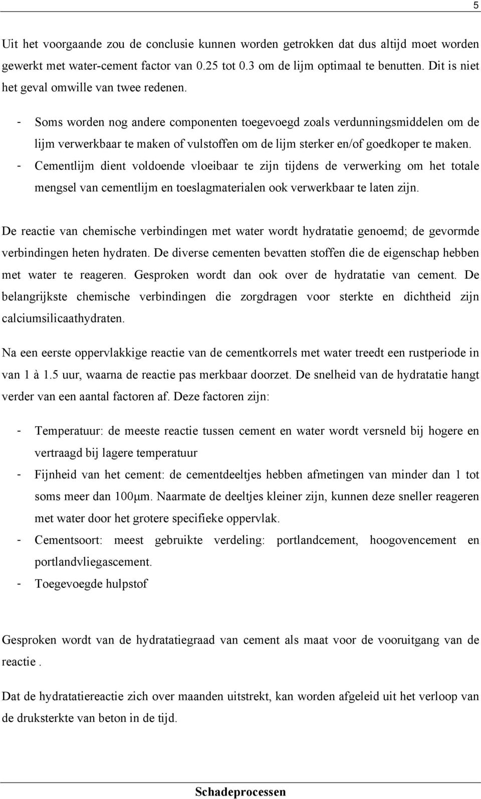 - Soms worden nog andere componenten toegevoegd zoals verdunningsmiddelen om de lijm verwerkbaar te maken of vulstoffen om de lijm sterker en/of goedkoper te maken.