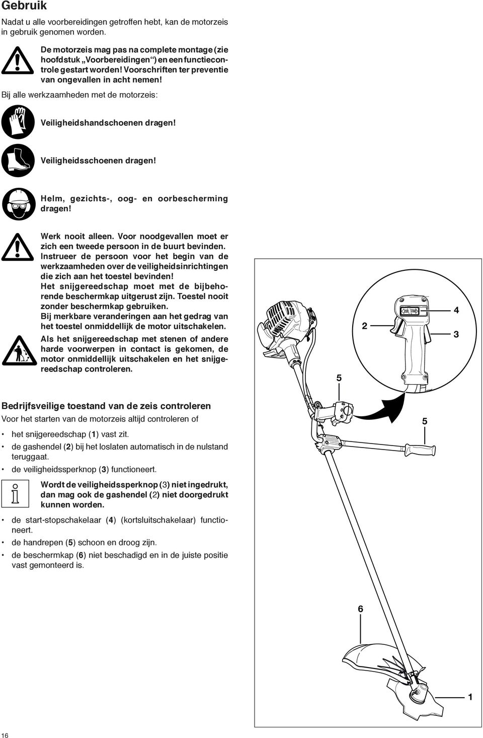 Bij alle werkzaamheden met de motorzeis: Veiligheidshandschoenen dragen! Veiligheidsschoenen dragen! Helm, gezichts, oog en oorbescherming dragen! Werk nooit alleen.