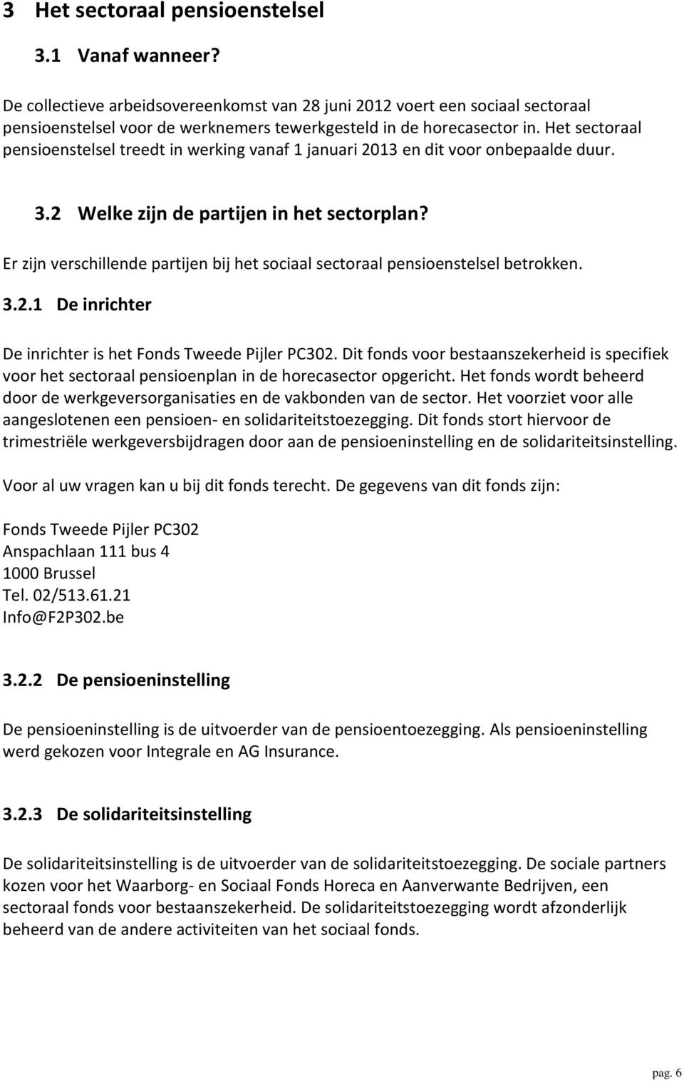 Het sectoraal pensioenstelsel treedt in werking vanaf 1 januari 2013 en dit voor onbepaalde duur. 3.2 Welke zijn de partijen in het sectorplan?