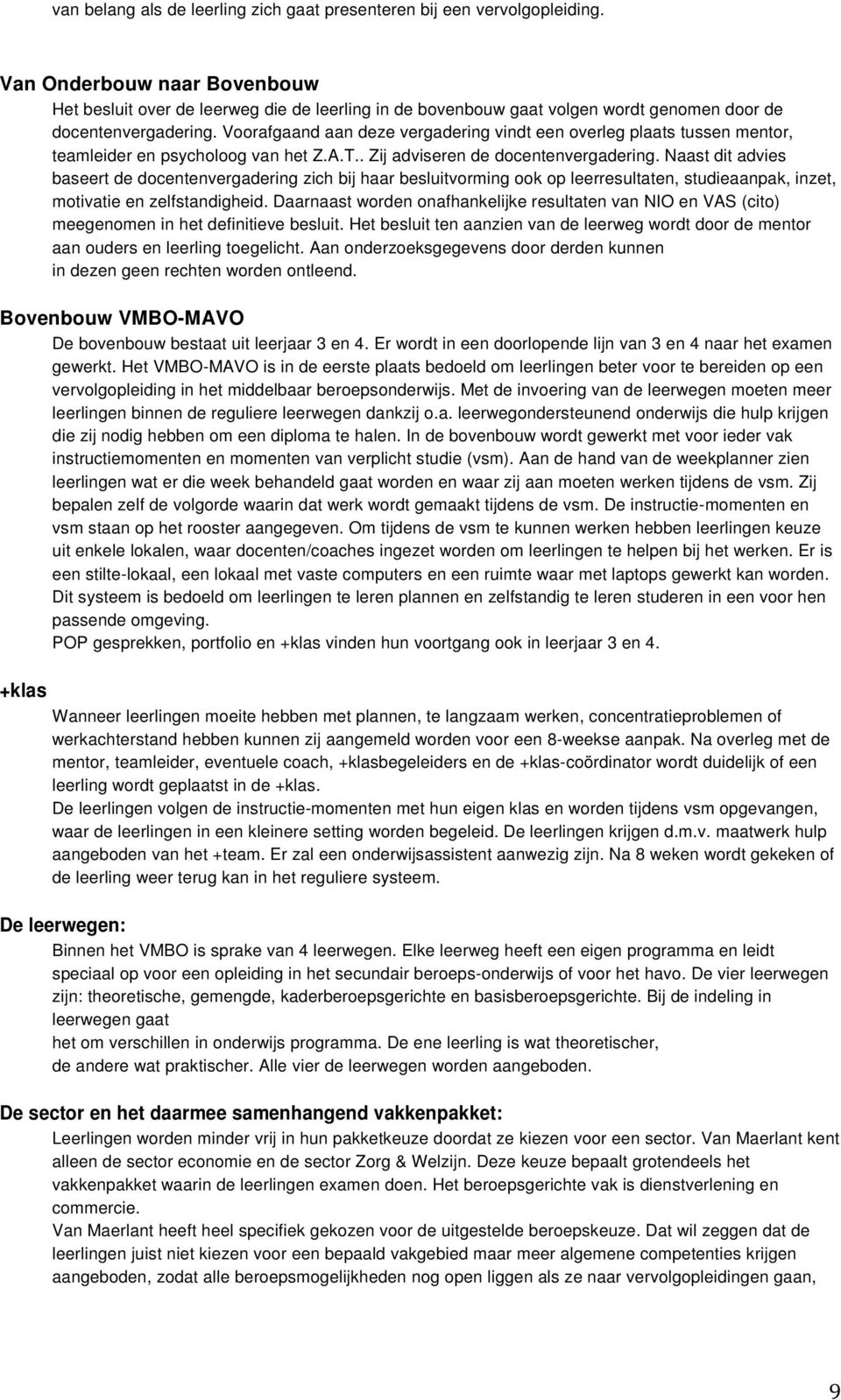 Voorafgaand aan deze vergadering vindt een overleg plaats tussen mentor, teamleider en psycholoog van het Z.A.T.. Zij adviseren de docentenvergadering.