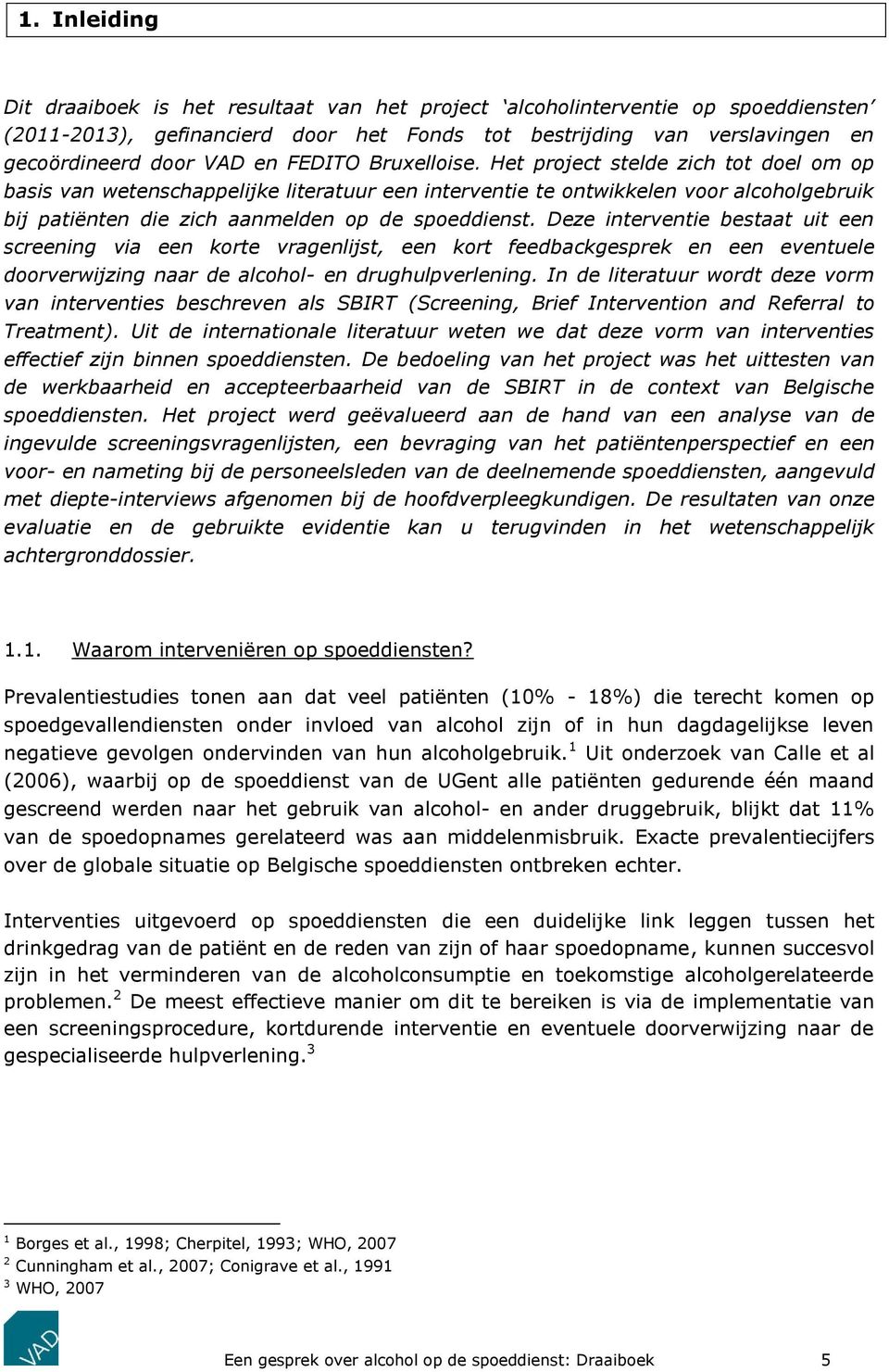 Deze interventie bestaat uit een screening via een korte vragenlijst, een kort feedbackgesprek en een eventuele doorverwijzing naar de alcohol- en drughulpverlening.