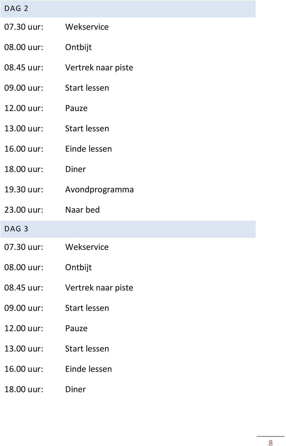 30 uur: Avondprogramma 23.00 uur: Naar bed DAG 3 07.30 uur: Wekservice 08.00 uur: Ontbijt 08.