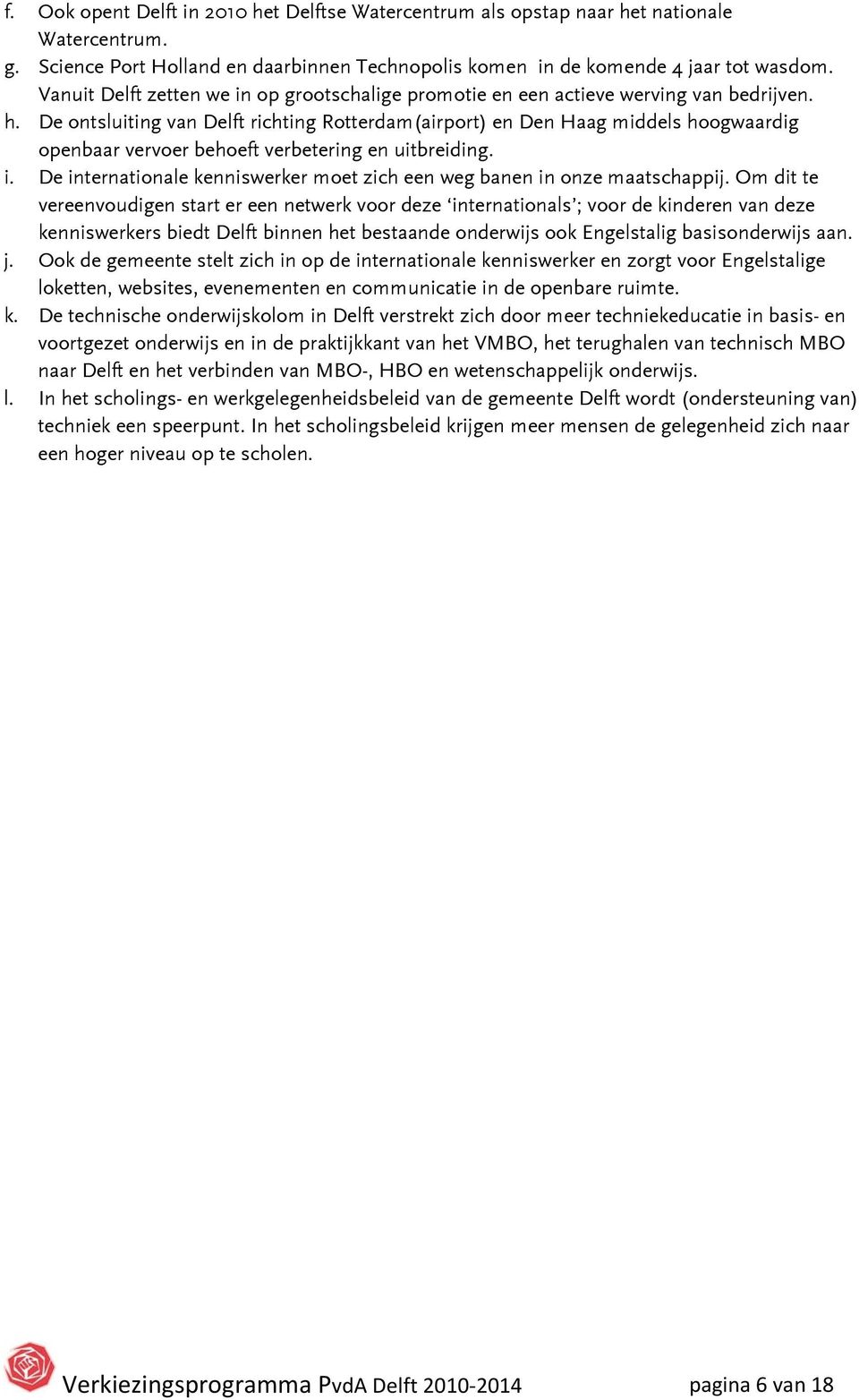 De ontsluiting van Delft richting Rotterdam(airport) en Den Haag middels hoogwaardig openbaar vervoer behoeft verbetering en uitbreiding. i.